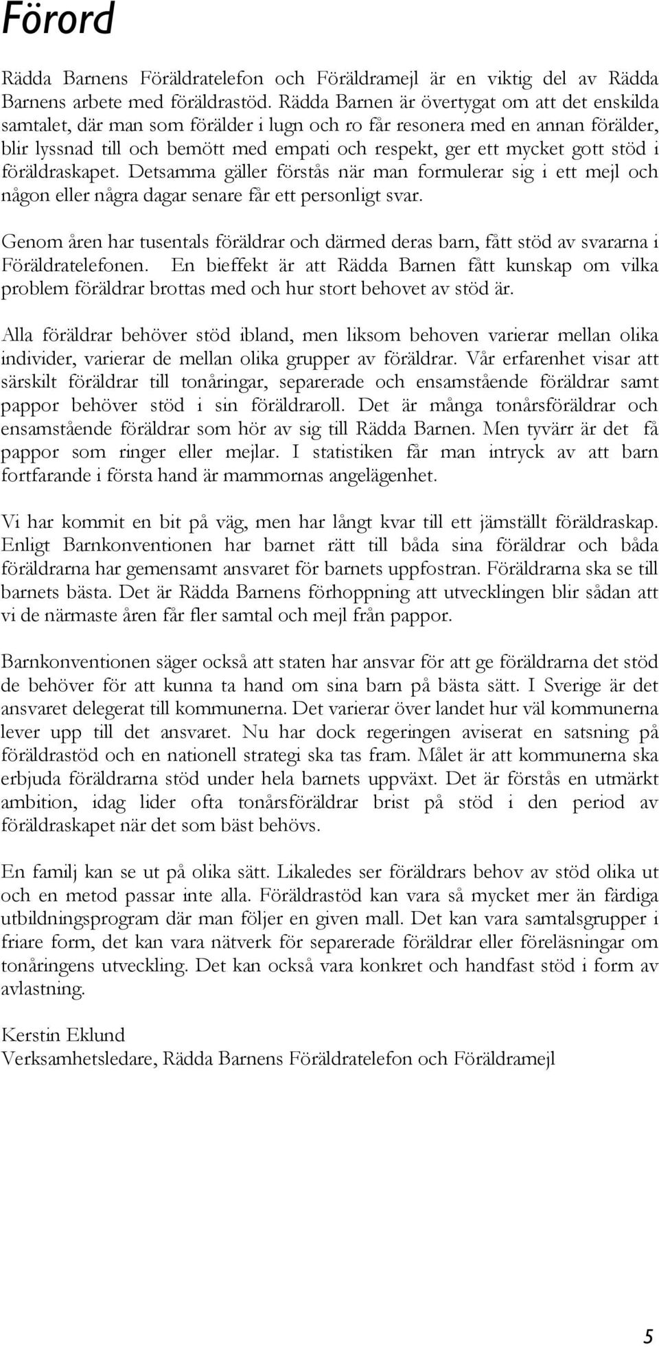 stöd i föräldraskapet. Detsamma gäller förstås när man formulerar sig i ett och någon eller några dagar senare får ett personligt svar.