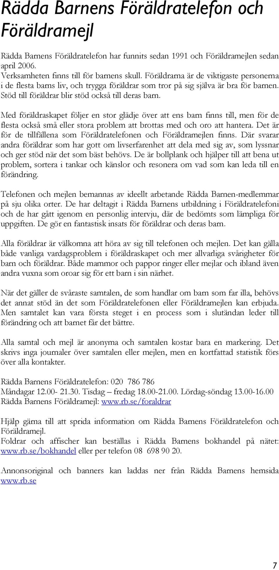 Med föräldraskapet följer en stor glädje över att ens barn finns till, men för de flesta också små eller stora problem att brottas med och oro att hantera.