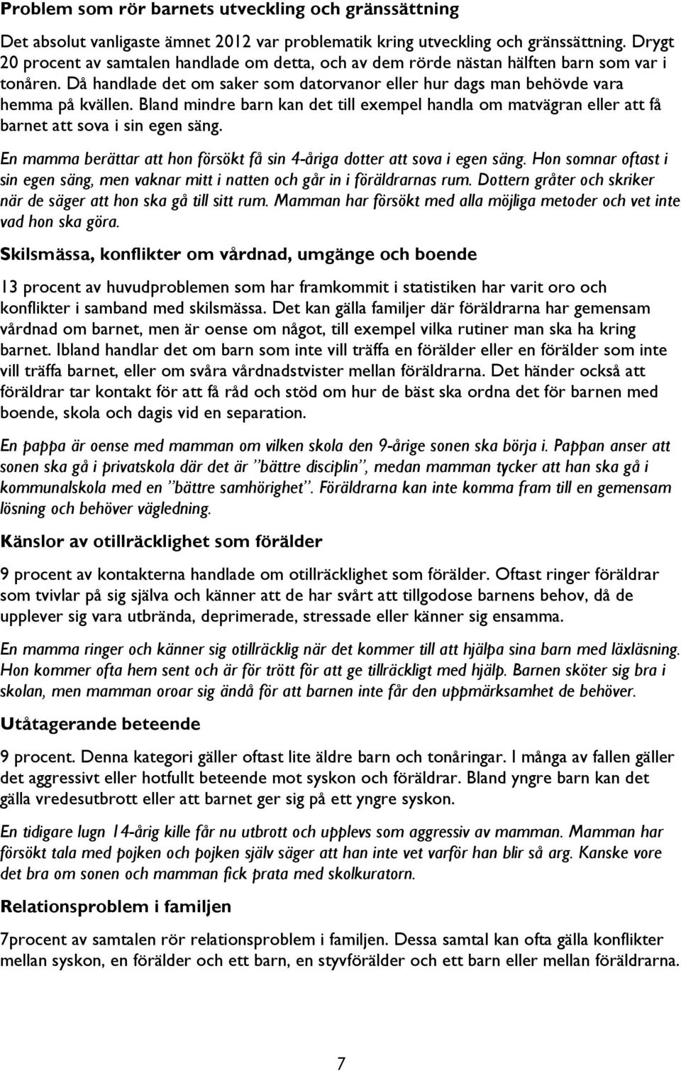 Bland mindre barn kan det till exempel handla om matvägran eller att få barnet att sova i sin egen säng. En mamma berättar att hon försökt få sin 4-åriga dotter att sova i egen säng.