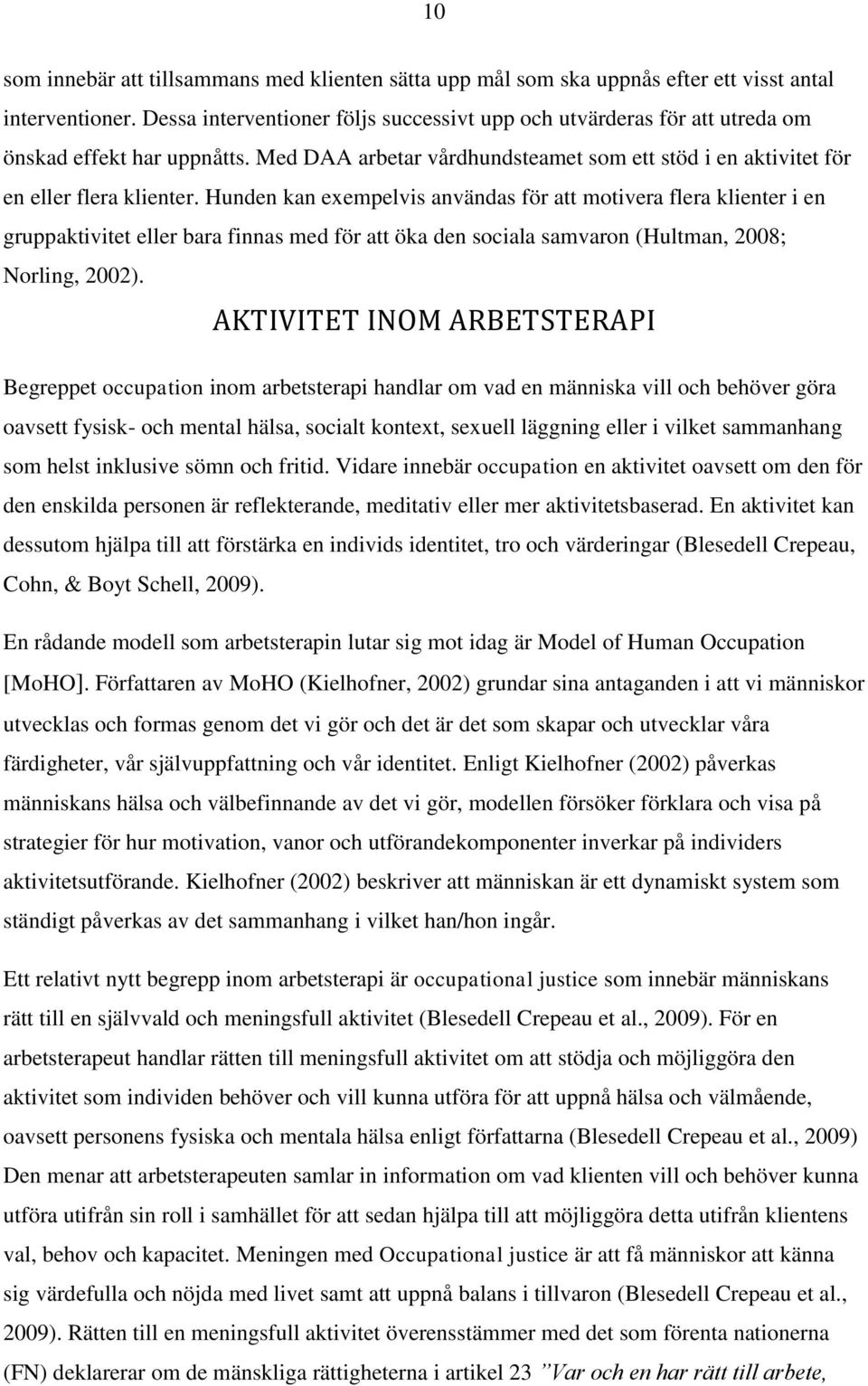 Hunden kan exempelvis användas för att motivera flera klienter i en gruppaktivitet eller bara finnas med för att öka den sociala samvaron (Hultman, 2008; Norling, 2002).