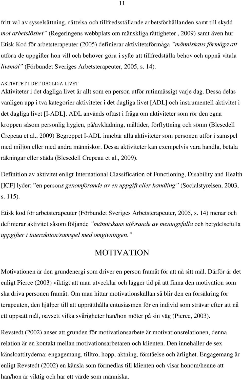 Arbetsterapeuter, 2005, s. 14). AKTIVITET I DET DAGLIGA LIVET Aktiviteter i det dagliga livet är allt som en person utför rutinmässigt varje dag.