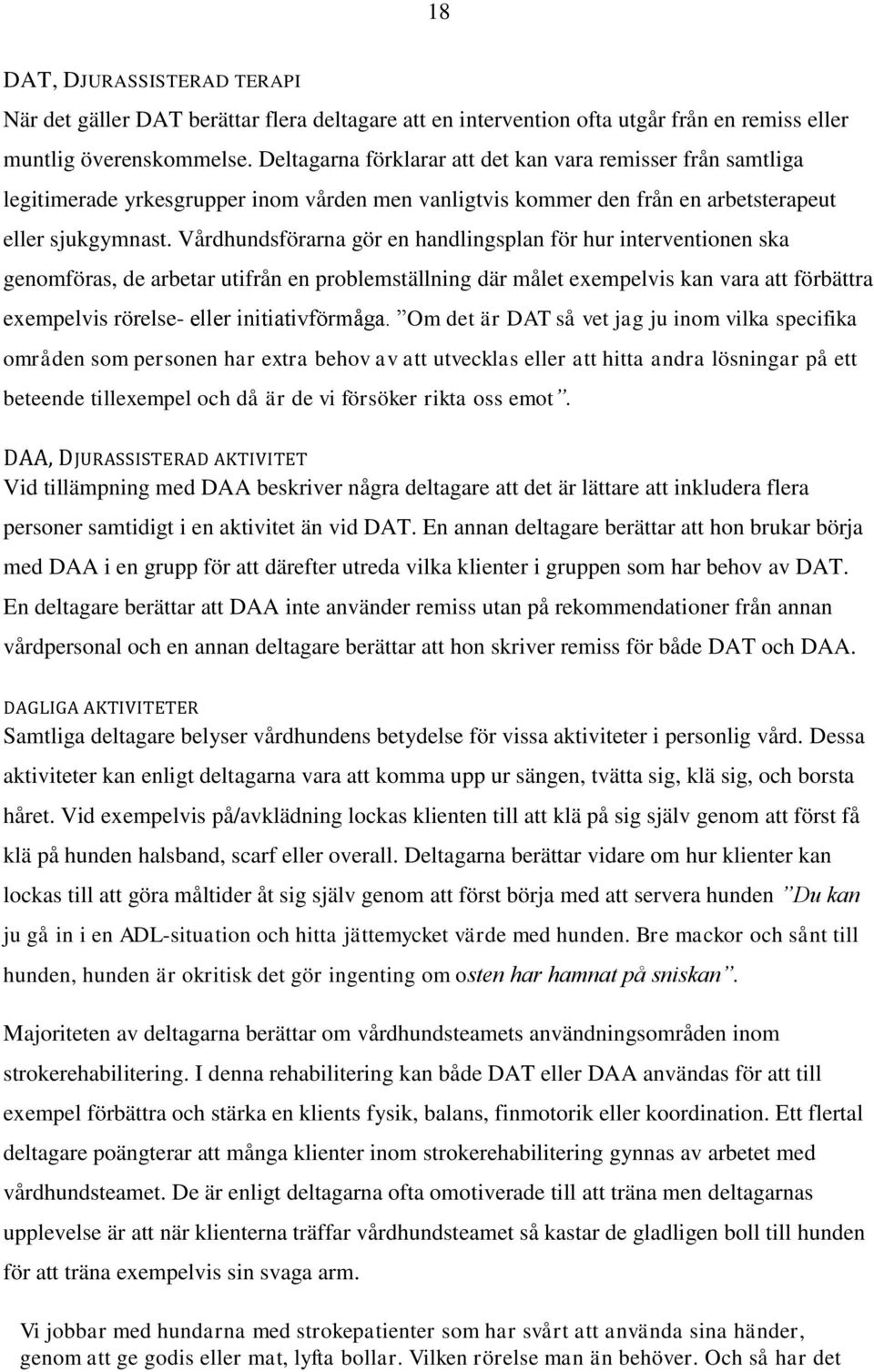 Vårdhundsförarna gör en handlingsplan för hur interventionen ska genomföras, de arbetar utifrån en problemställning där målet exempelvis kan vara att förbättra exempelvis rörelse- eller