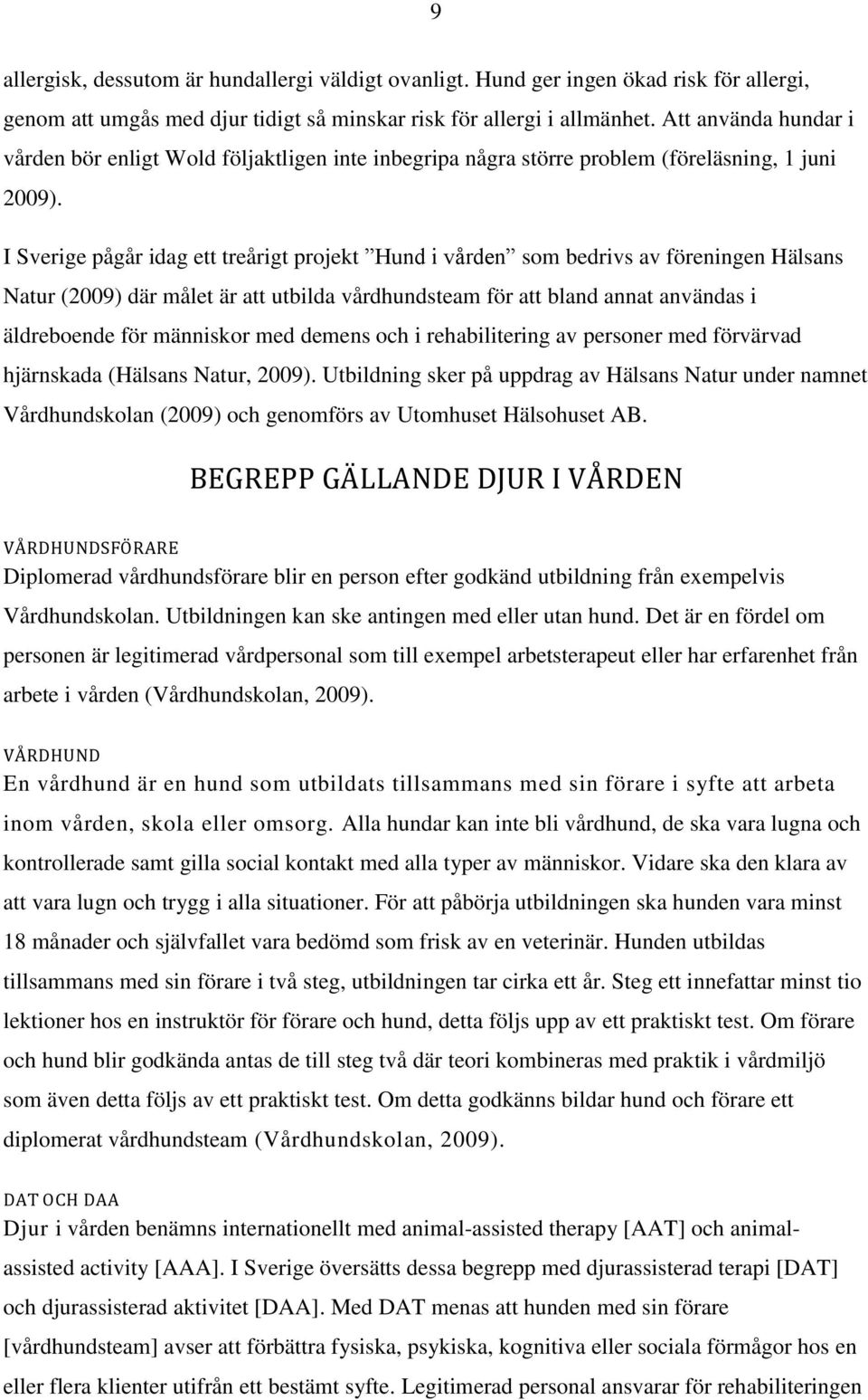 I Sverige pågår idag ett treårigt projekt Hund i vården som bedrivs av föreningen Hälsans Natur (2009) där målet är att utbilda vårdhundsteam för att bland annat användas i äldreboende för människor