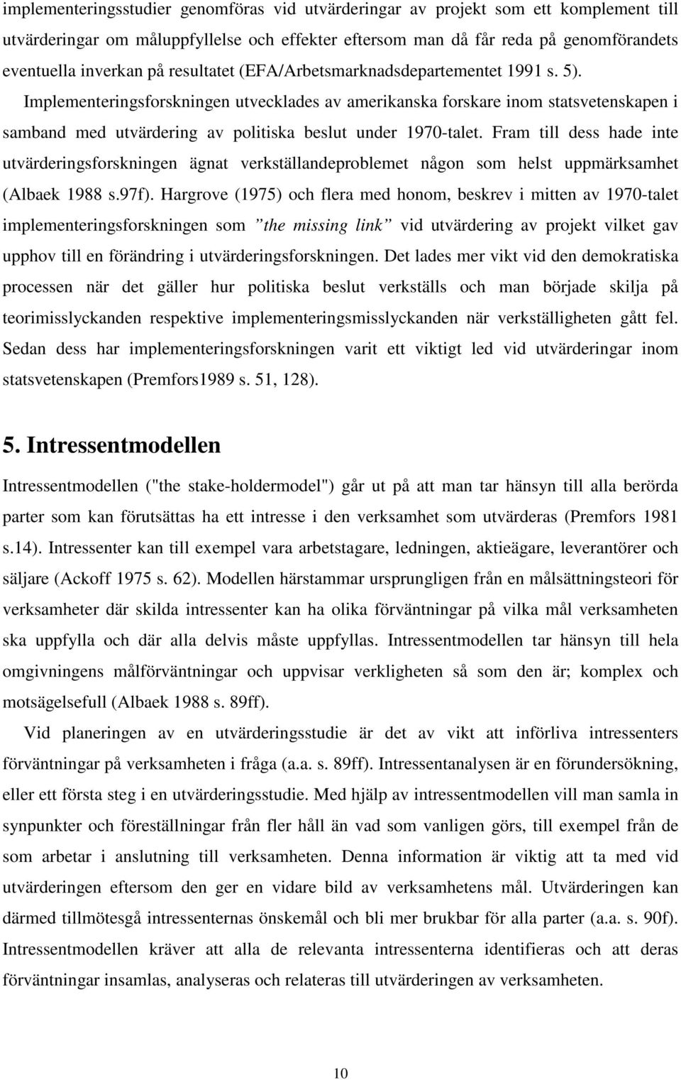 Implementeringsforskningen utvecklades av amerikanska forskare inom statsvetenskapen i samband med utvärdering av politiska beslut under 1970-talet.