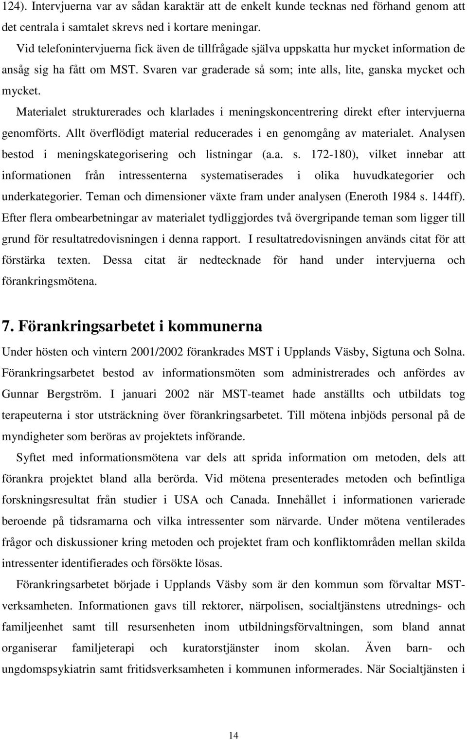 Materialet strukturerades och klarlades i meningskoncentrering direkt efter intervjuerna genomförts. Allt överflödigt material reducerades i en genomgång av materialet.