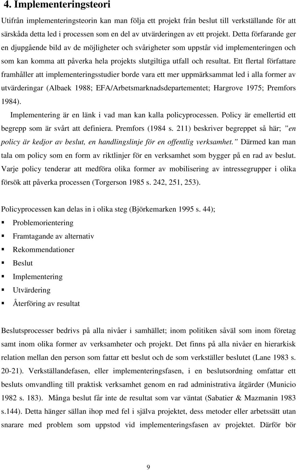 Ett flertal författare framhåller att implementeringsstudier borde vara ett mer uppmärksammat led i alla former av utvärderingar (Albaek 1988; EFA/Arbetsmarknadsdepartementet; Hargrove 1975; Premfors