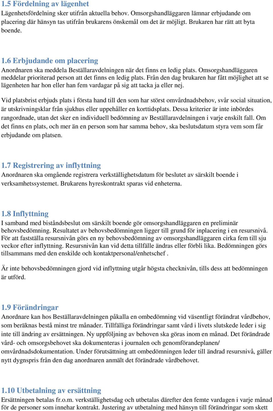 Omsorgshandläggaren meddelar prioriterad person att det finns en ledig plats. Från den dag brukaren har fått möjlighet att se lägenheten har hon eller han fem vardagar på sig att tacka ja eller nej.