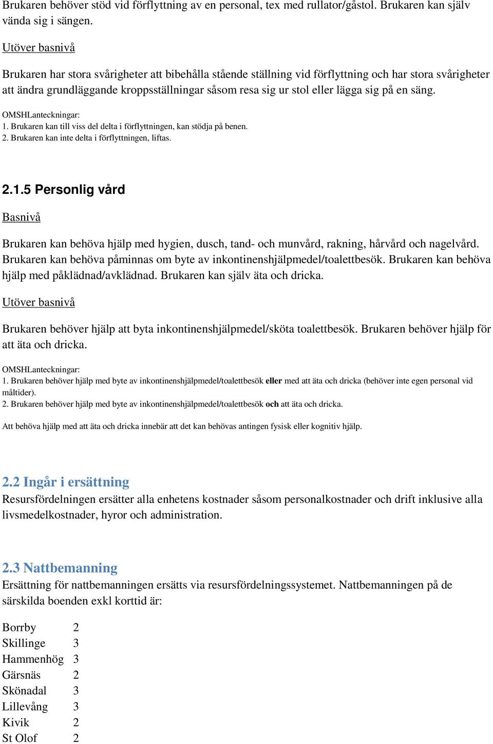 1. Brukaren kan till viss del delta i förflyttningen, kan stödja på benen. 2. Brukaren kan inte delta i förflyttningen, liftas. 2.1.5 Personlig vård Brukaren kan behöva hjälp med hygien, dusch, tand- och munvård, rakning, hårvård och nagelvård.