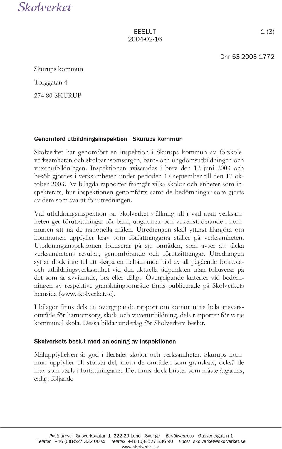 Inspektionen aviserades i brev den 12 juni 2003 och besök gjordes i verksamheten under perioden 17 september till den 17 oktober 2003.