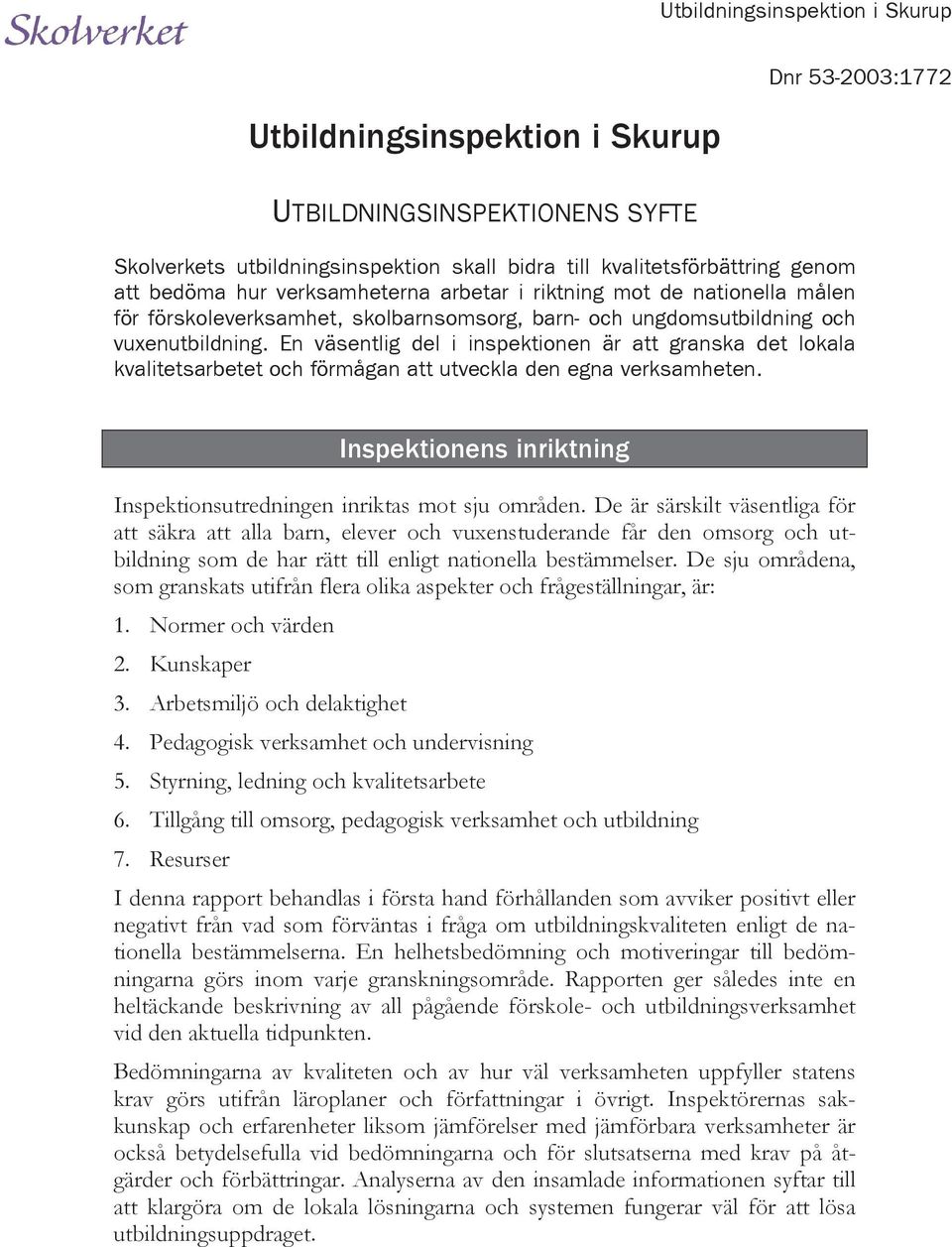 En väsentlig del i inspektionen är att granska det lokala kvalitetsarbetet och förmågan att utveckla den egna verksamheten. Inspektionens inriktning Inspektionsutredningen inriktas mot sju områden.