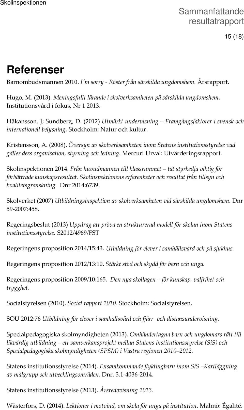 (2008). Översyn av skolverksamheten inom Statens institutionsstyrelse vad gäller dess organisation, styrning och ledning. Mercuri Urval: Utvärderingsrapport. Skolinspektionen 2014.