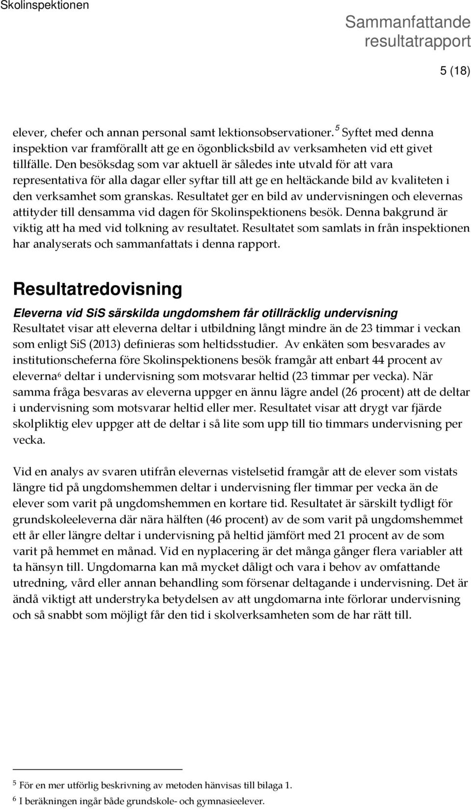 Resultatet ger en bild av undervisningen och elevernas attityder till densamma vid dagen för Skolinspektionens besök. Denna bakgrund är viktig att ha med vid tolkning av resultatet.