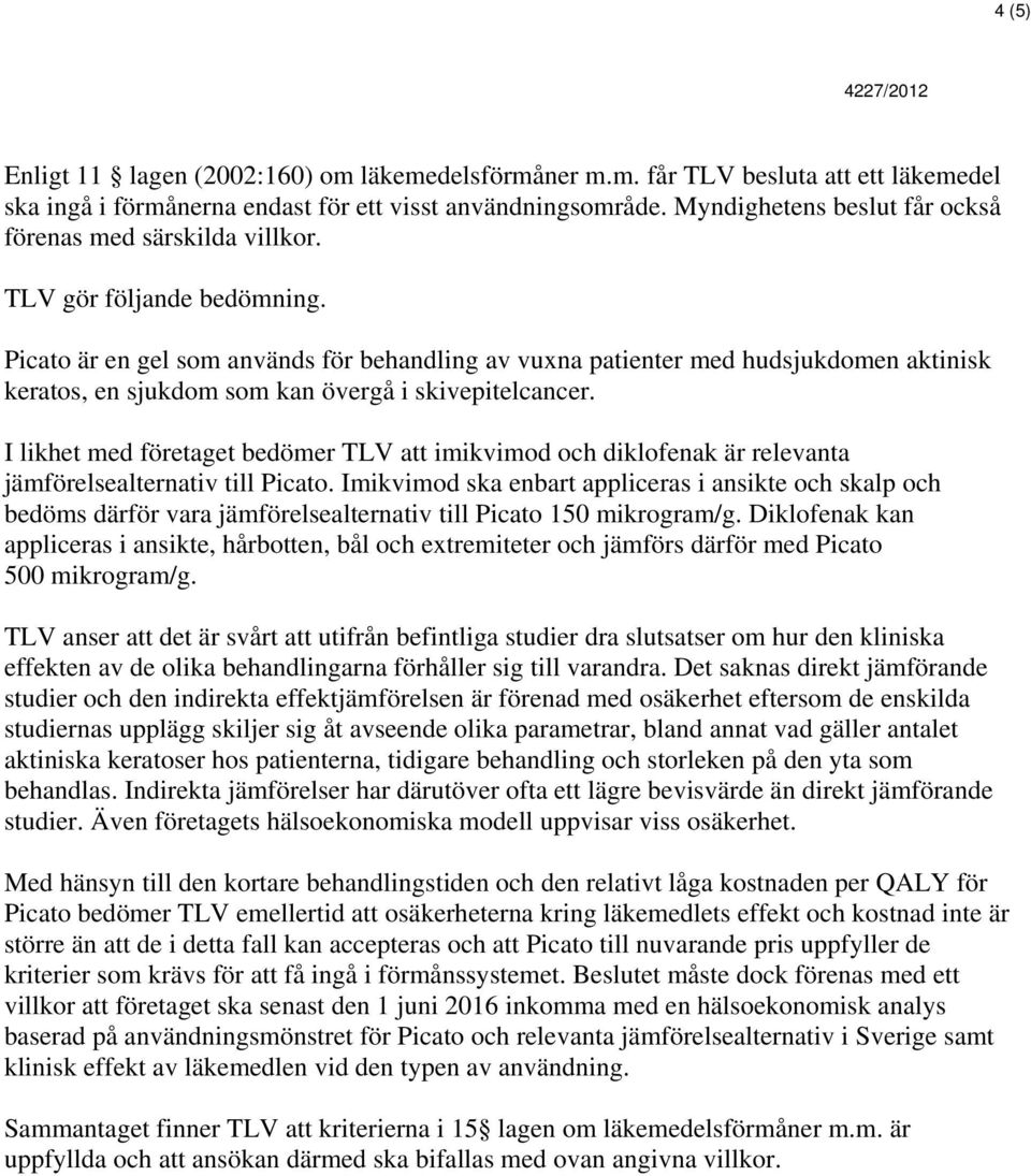 Picato är en gel som används för behandling av vuxna patienter med hudsjukdomen aktinisk keratos, en sjukdom som kan övergå i skivepitelcancer.