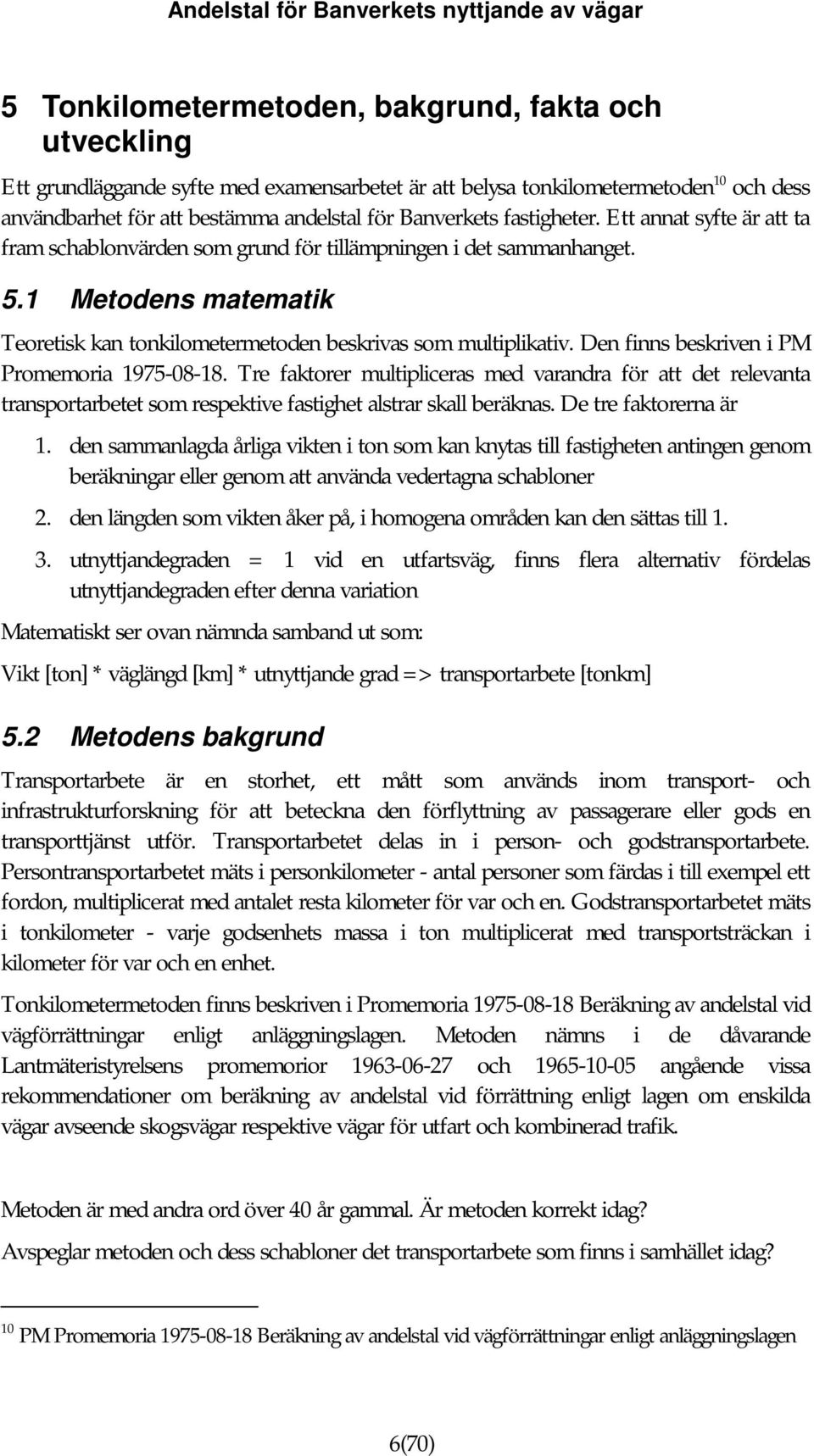 Den finns beskriven i PM Promemoria 1975-08-18. Tre faktorer multipliceras med varandra för att det relevanta transportarbetet som respektive fastighet alstrar skall beräknas. De tre faktorerna är 1.