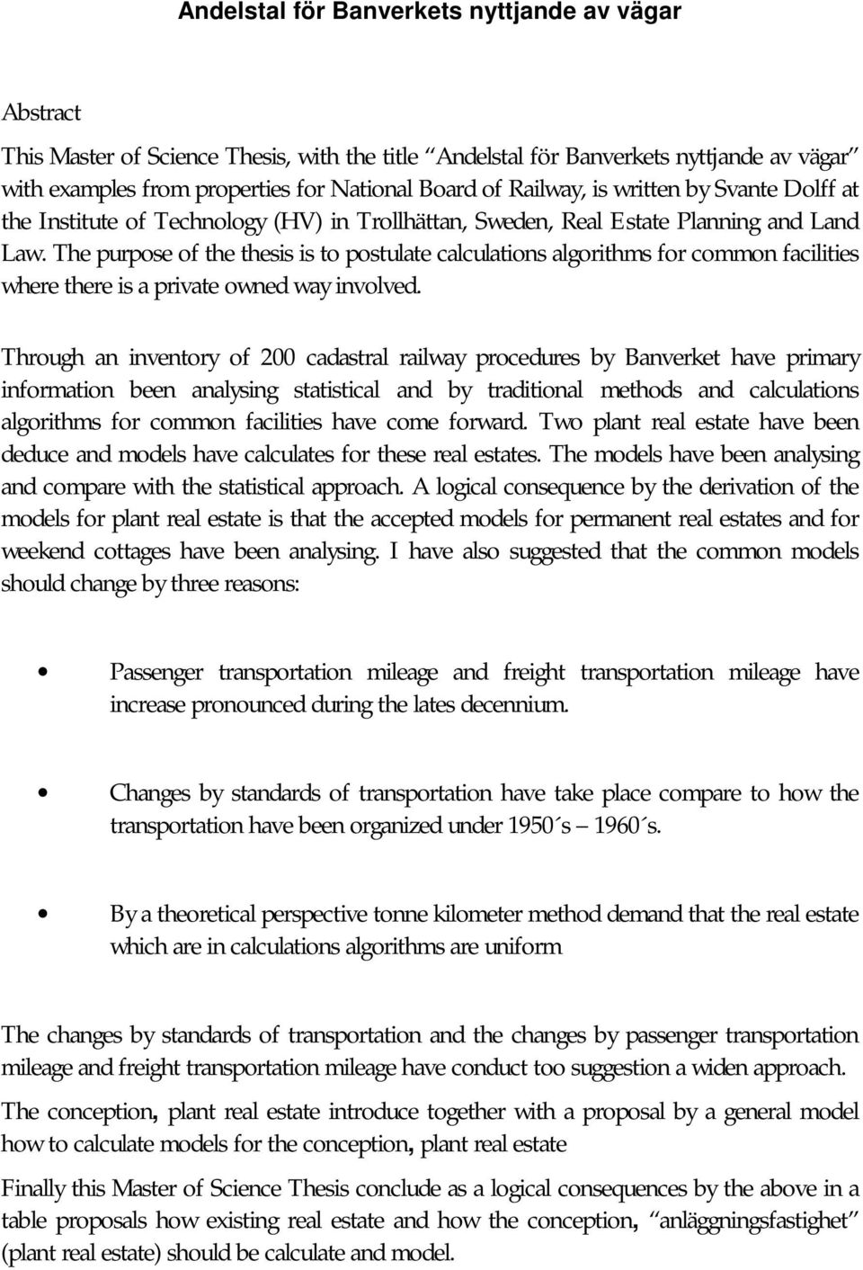 The purpose of the thesis is to postulate calculations algorithms for common facilities where there is a private owned way involved.