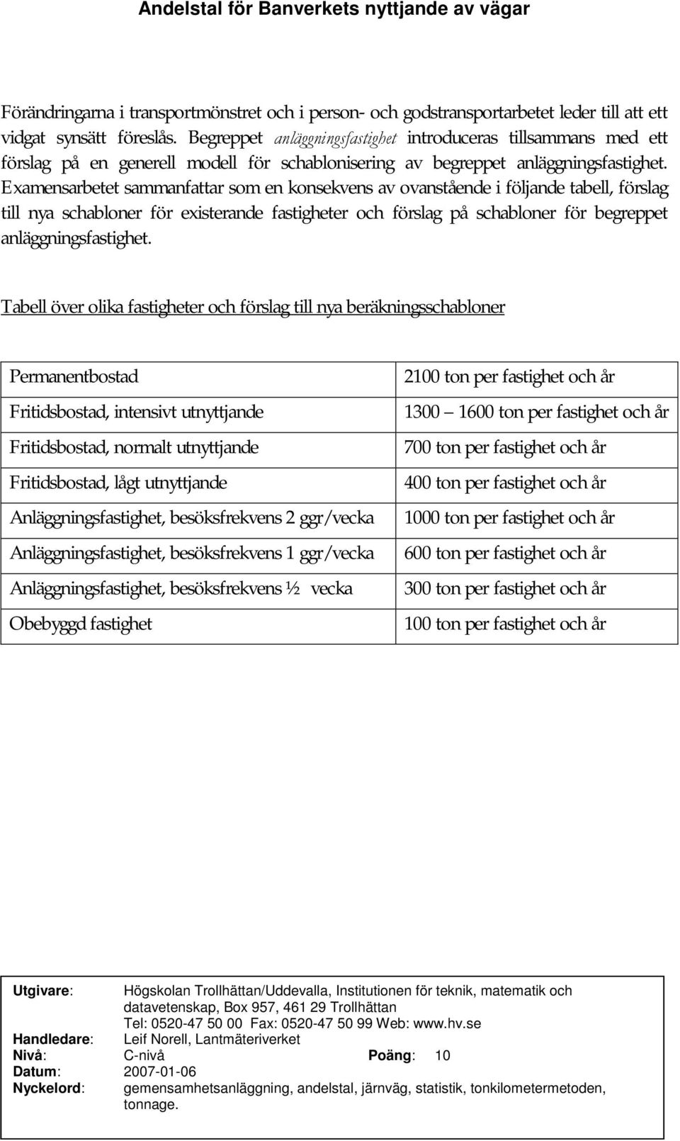 Examensarbetet sammanfattar som en konsekvens av ovanstående i följande tabell, förslag till nya schabloner för existerande fastigheter och förslag på schabloner för begreppet anläggningsfastighet.