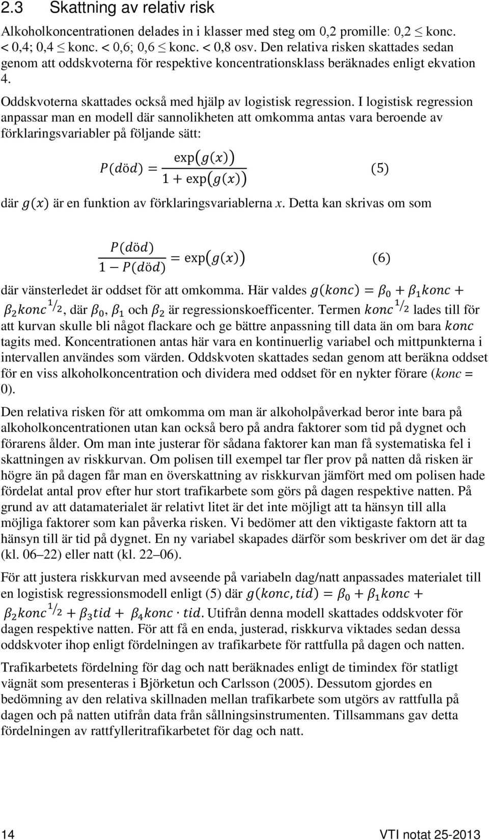 I logistisk regression anpassar man en modell där sannolikheten att omkomma antas vara beroende av förklaringsvariabler på följande sätt: P(död) = exp g(x) 1 + exp g(x) där g(x) är en funktion av