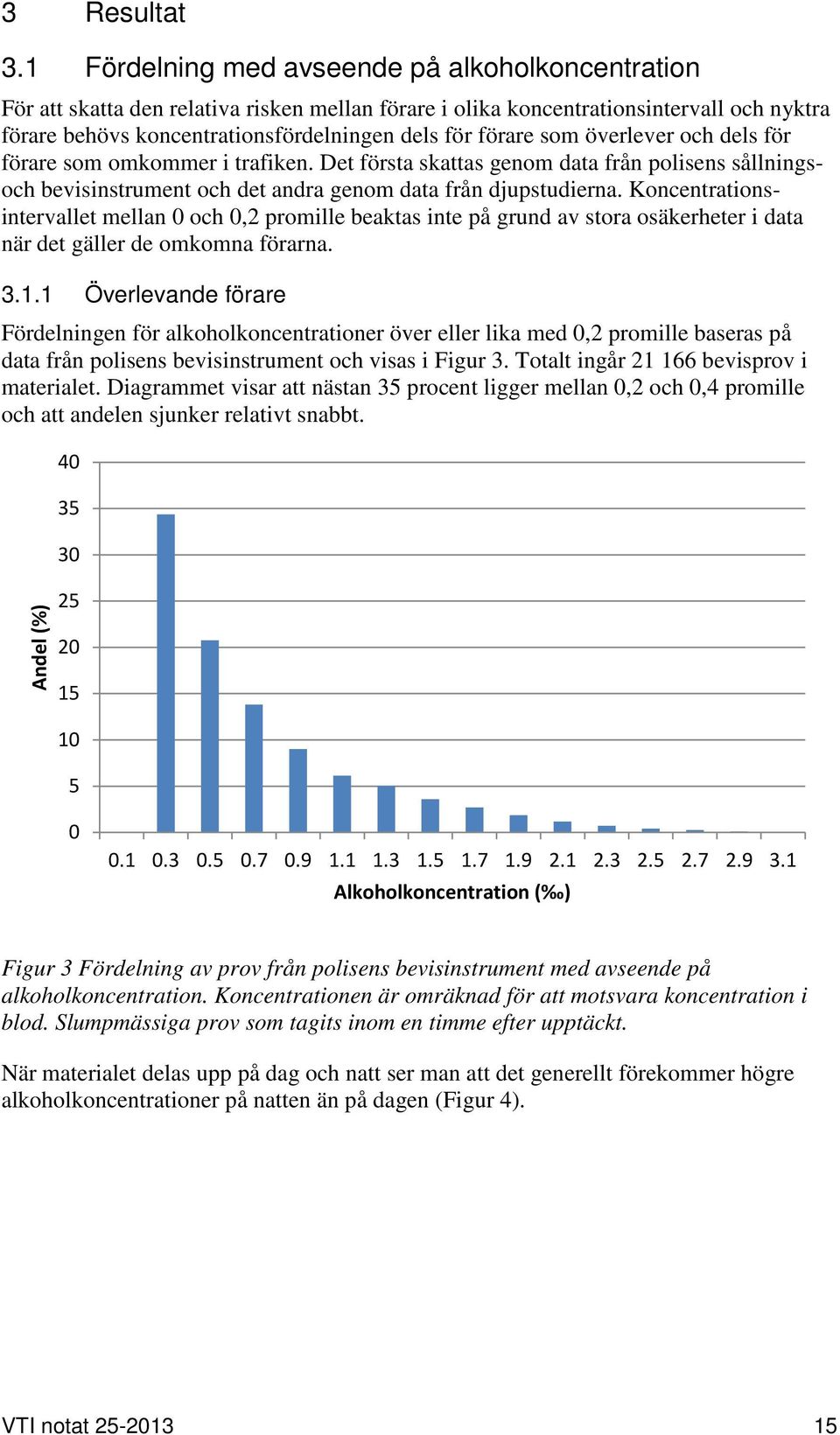 som överlever och dels för förare som omkommer i trafiken. Det första skattas genom data från polisens sållningsoch bevisinstrument och det andra genom data från djupstudierna.