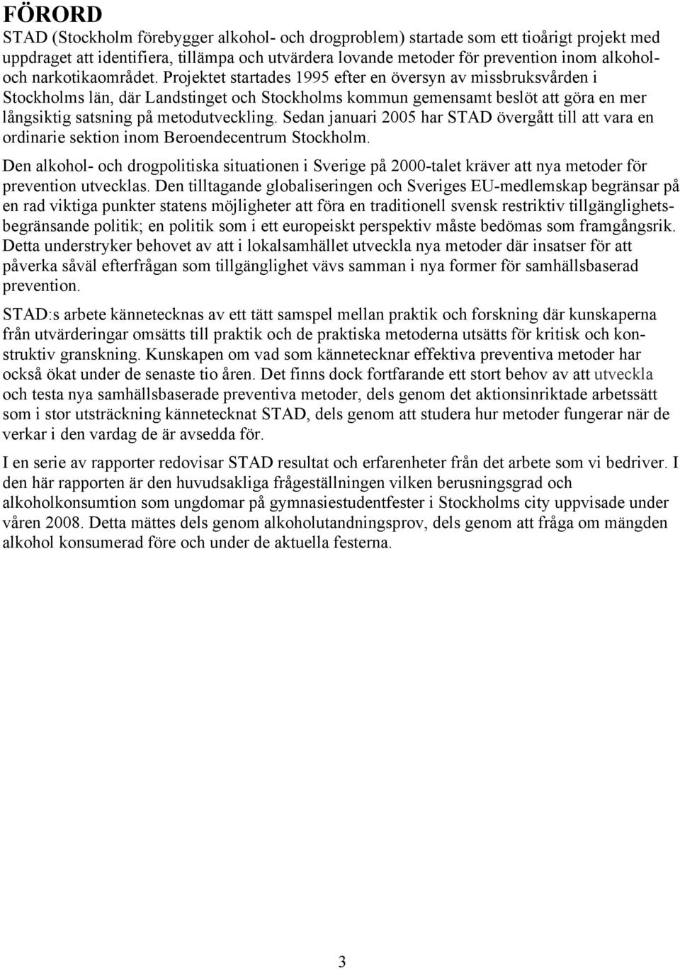 Projektet startades 1995 efter en översyn av missbruksvården i Stockholms län, där Landstinget och Stockholms kommun gemensamt beslöt att göra en mer långsiktig satsning på metodutveckling.