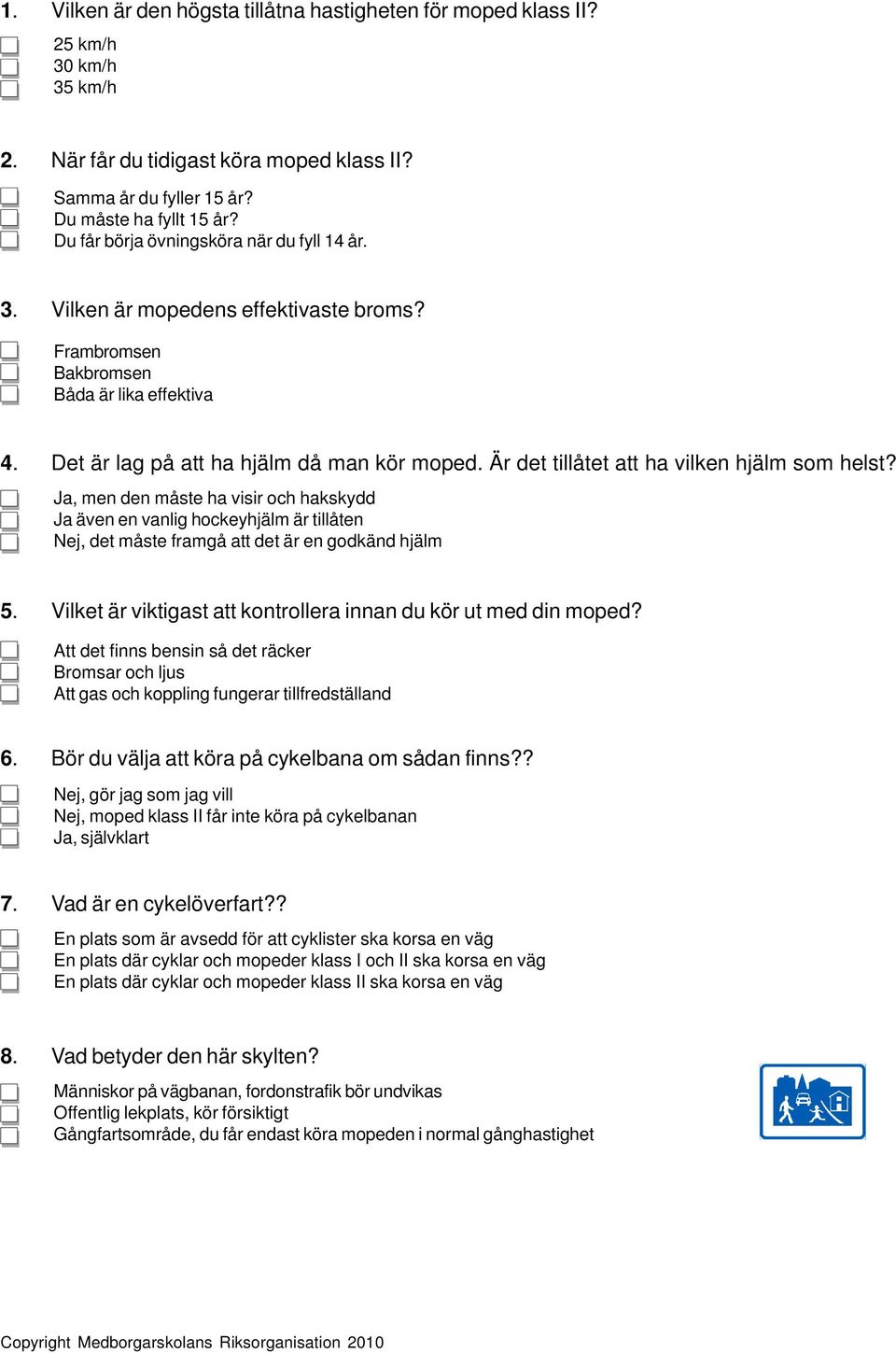 Är det tillåtet att ha vilken hjälm som helst? Ja, men den måste ha visir och hakskydd Ja även en vanlig hockeyhjälm är tillåten Nej, det måste framgå att det är en godkänd hjälm 5.