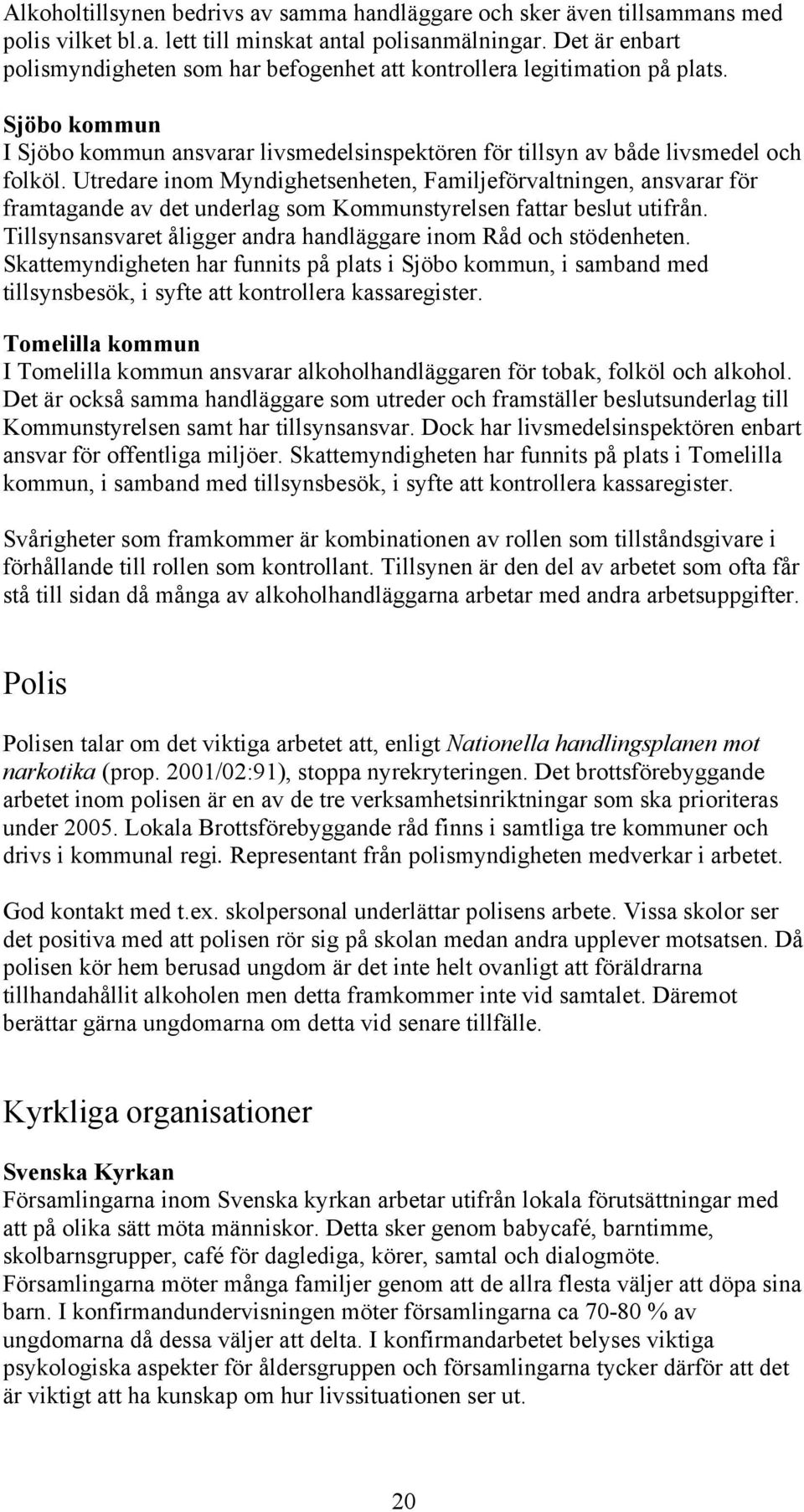 Utredare inom Myndighetsenheten, Familjeförvaltningen, ansvarar för framtagande av det underlag som Kommunstyrelsen fattar beslut utifrån.