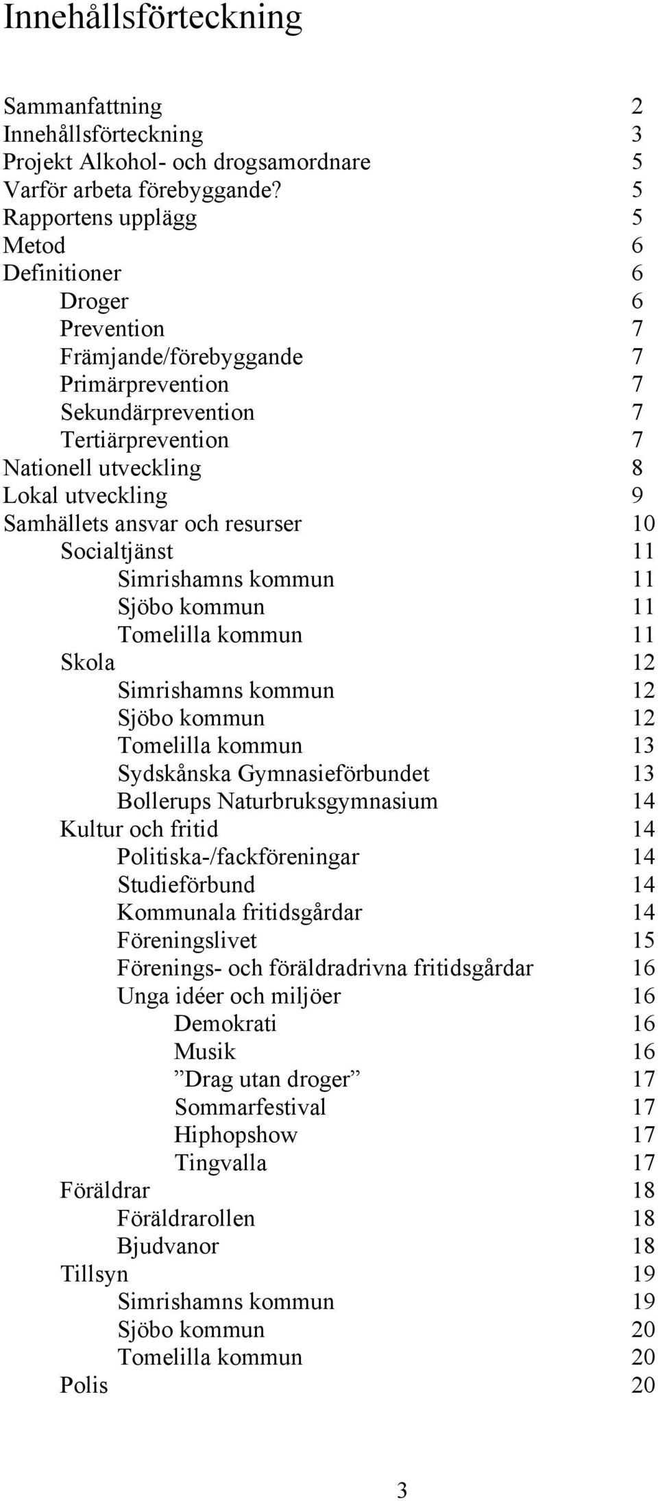 Samhällets ansvar och resurser 10 Socialtjänst 11 Simrishamns kommun 11 Sjöbo kommun 11 Tomelilla kommun 11 Skola 12 Simrishamns kommun 12 Sjöbo kommun 12 Tomelilla kommun 13 Sydskånska