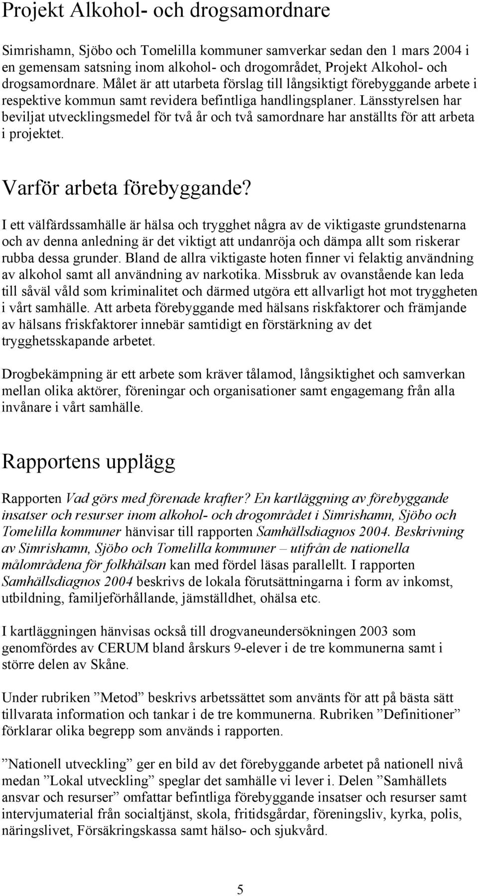 Länsstyrelsen har beviljat utvecklingsmedel för två år och två samordnare har anställts för att arbeta i projektet. Varför arbeta förebyggande?