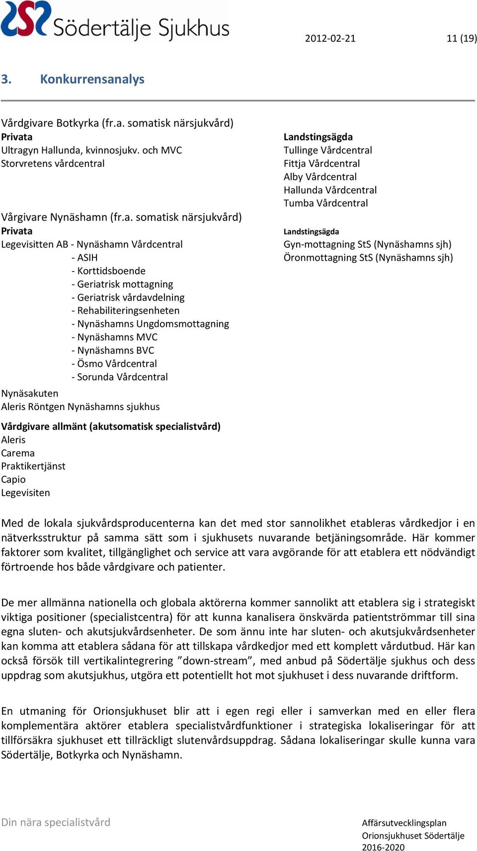 - Nynäshamn Vårdcentral Landstingsägda Tullinge Vårdcentral Fittja Vårdcentral Alby Vårdcentral Hallunda Vårdcentral Tumba Vårdcentral Landstingsägda Gyn-mottagning StS (Nynäshamns sjh) - ASIH