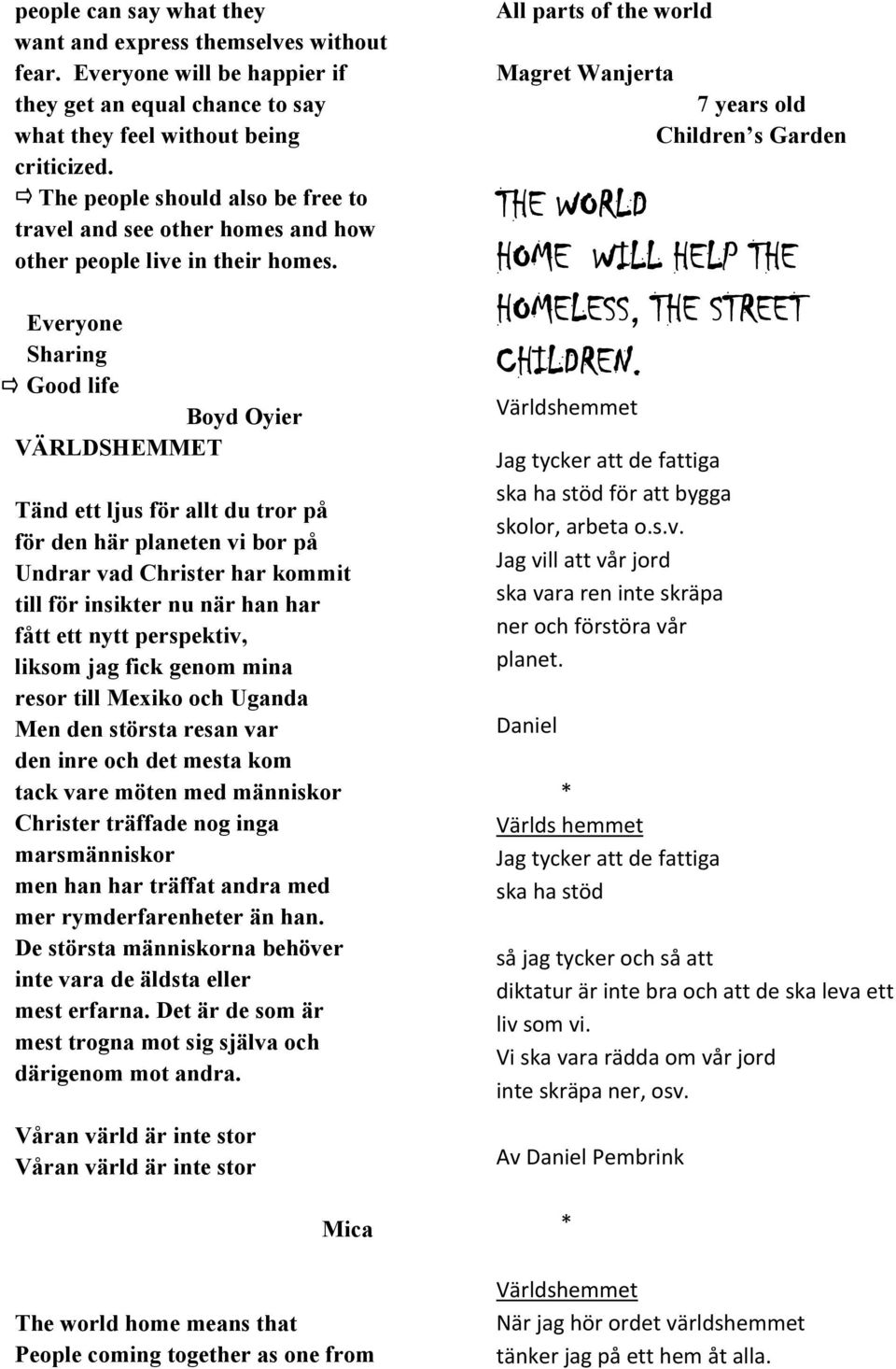 Everyone Sharing Good life Boyd Oyier VÄRLDSHEMMET Tänd ett ljus för allt du tror på för den här planeten vi bor på Undrar vad Christer har kommit till för insikter nu när han har fått ett nytt