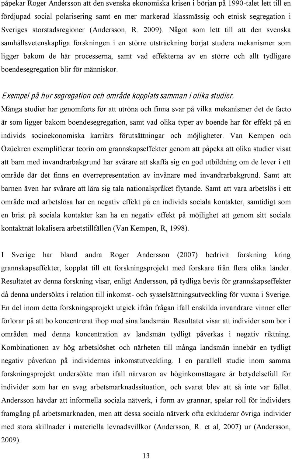 Något som lett till att den svenska samhällsvetenskapliga forskningen i en större utsträckning börjat studera mekanismer som ligger bakom de här processerna, samt vad effekterna av en större och allt