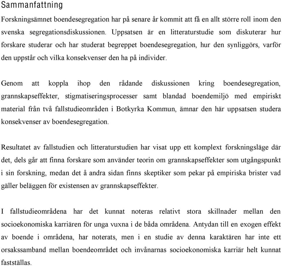 Genom att koppla ihop den rådande diskussionen kring boendesegregation, grannskapseffekter, stigmatiseringsprocesser samt blandad boendemiljö med empiriskt material från två fallstudieområden i