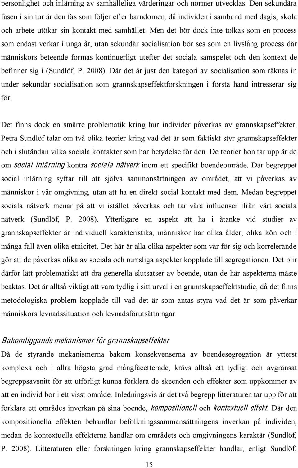 Men det bör dock inte tolkas som en process som endast verkar i unga år, utan sekundär socialisation bör ses som en livslång process där människors beteende formas kontinuerligt utefter det sociala