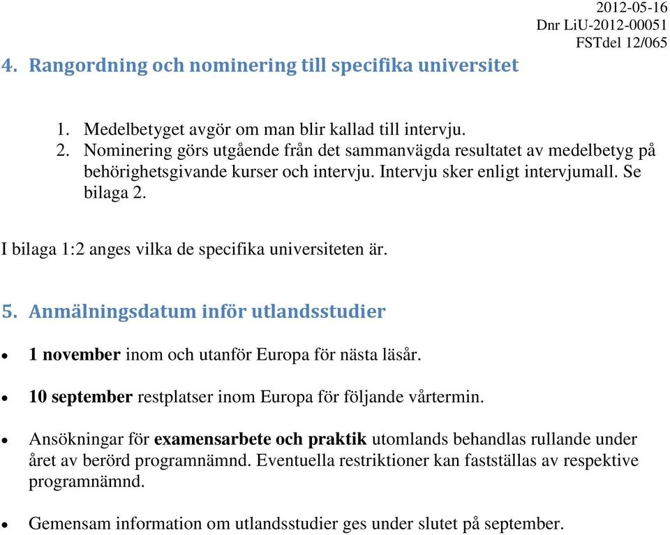 I bilaga 1:2 anges vilka de specifika universiteten är. 5. Anmälningsdatum inför utlandsstudier 1 november inom och utanför Europa för nästa läsår.