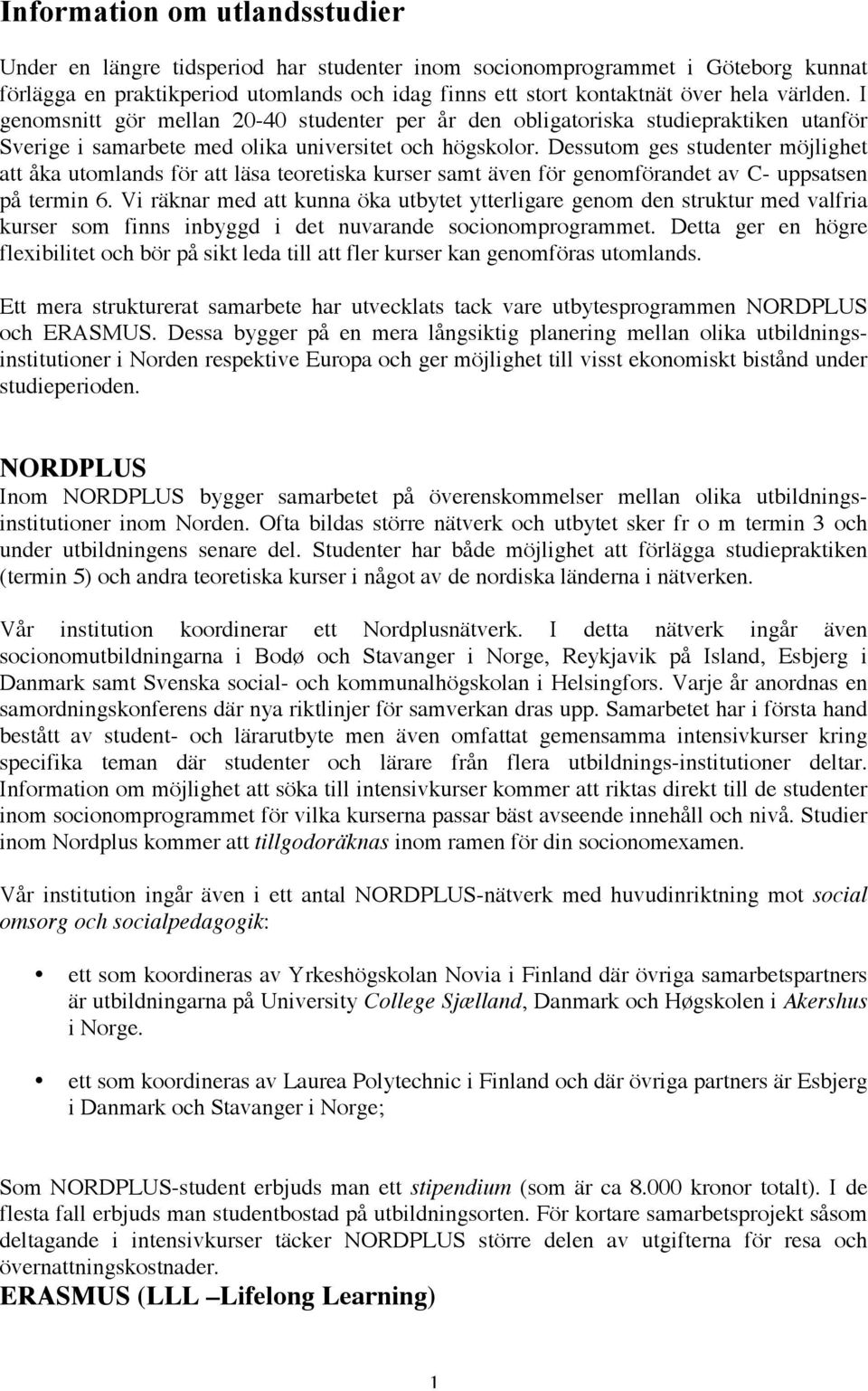 Dessutom ges studenter möjlighet att åka utomlands för att läsa teoretiska kurser samt även för genomförandet av C- uppsatsen på termin 6.