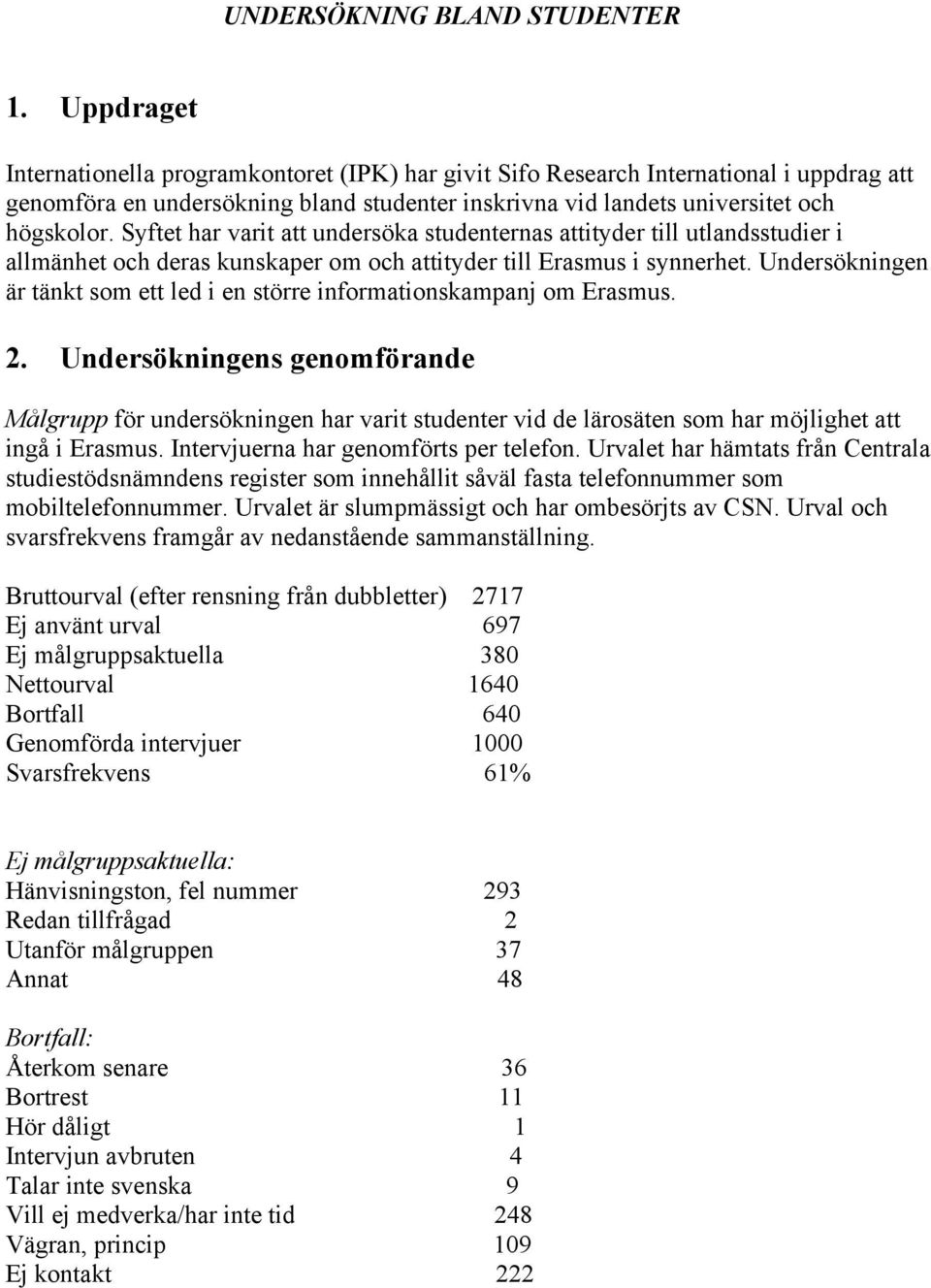 Syftet har varit att undersöka studenternas attityder till utlandsstudier i allmänhet och deras kunskaper om och attityder till Erasmus i synnerhet.