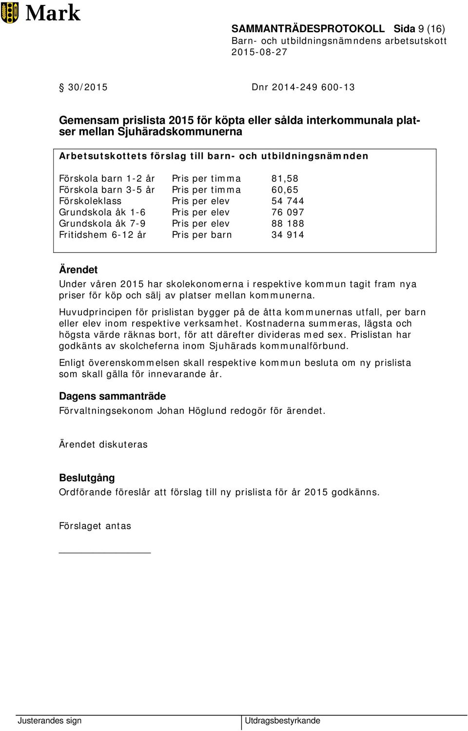 per elev 88 188 Fritidshem 6-12 år Pris per barn 34 914 Under våren 2015 har skolekonomerna i respektive kommun tagit fram nya priser för köp och sälj av platser mellan kommunerna.