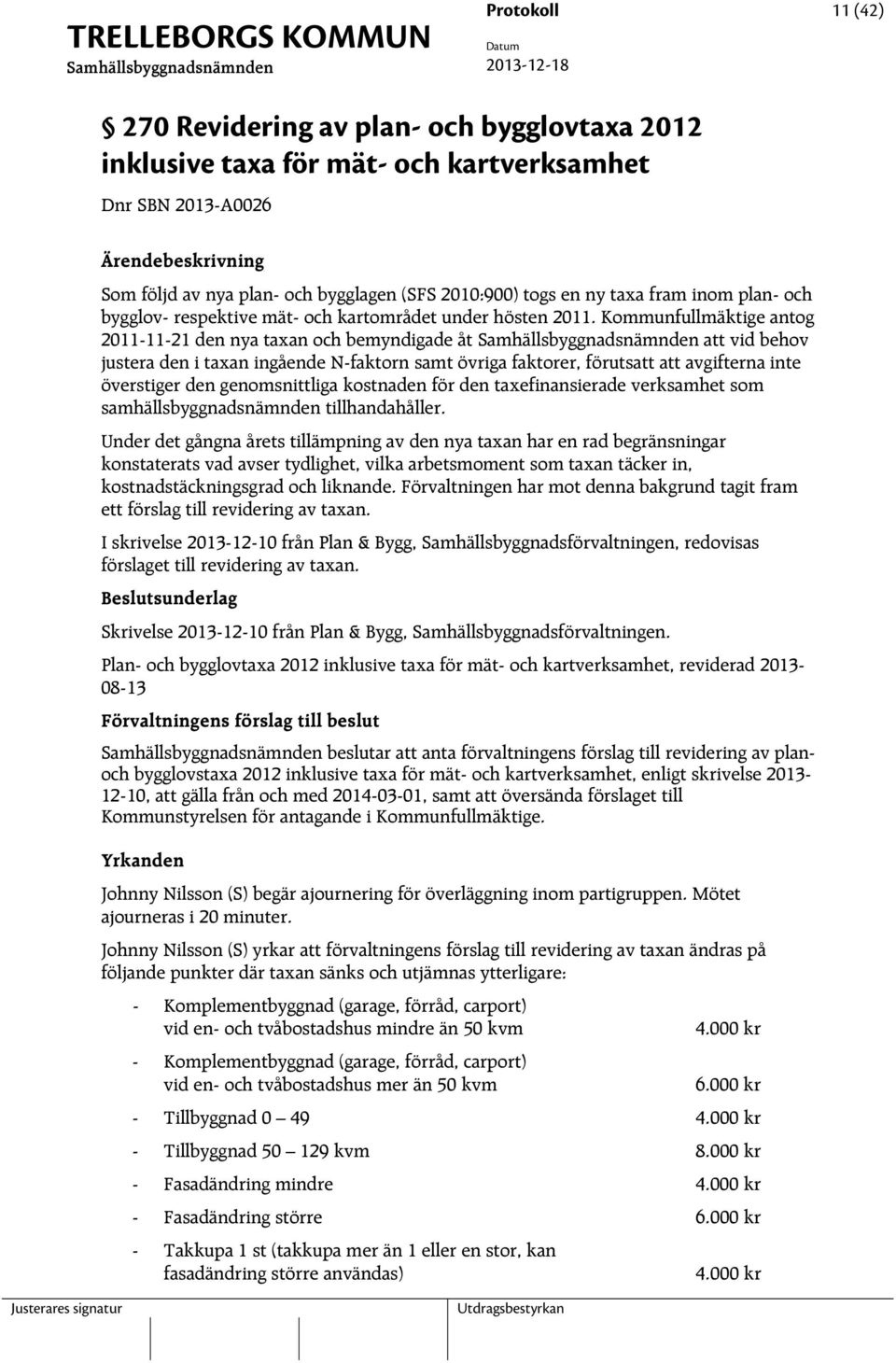 Kommunfullmäktige antog 2011-11-21 den nya taxan och bemyndigade åt att vid behov justera den i taxan ingående N-faktorn samt övriga faktorer, förutsatt att avgifterna inte överstiger den