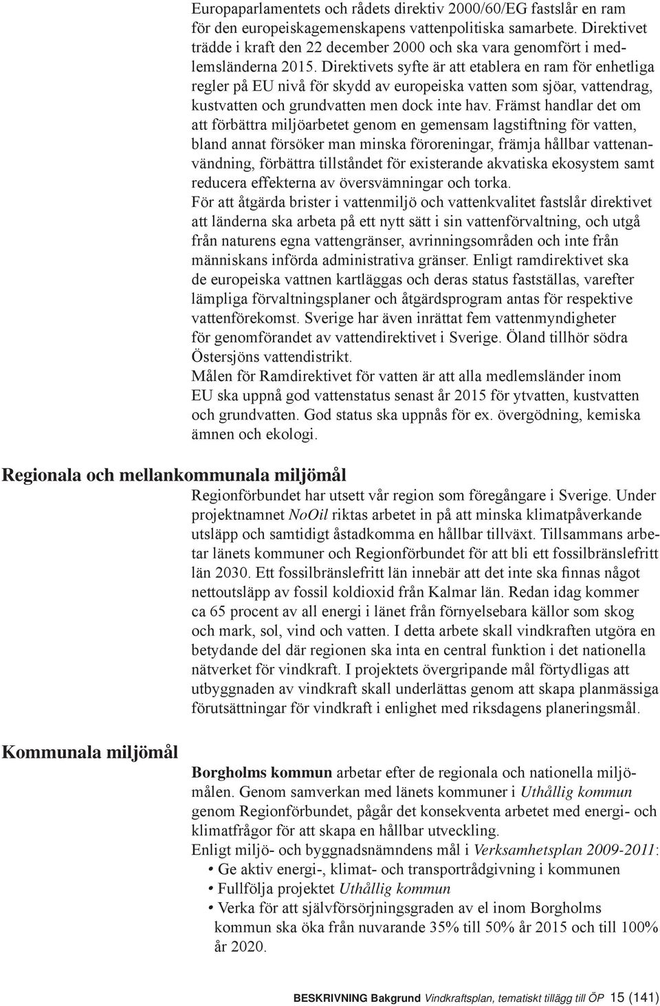 Direktivets syfte är att etablera en ram för enhetliga regler på EU nivå för skydd av europeiska vatten som sjöar, vattendrag, kustvatten och grundvatten men dock inte hav.