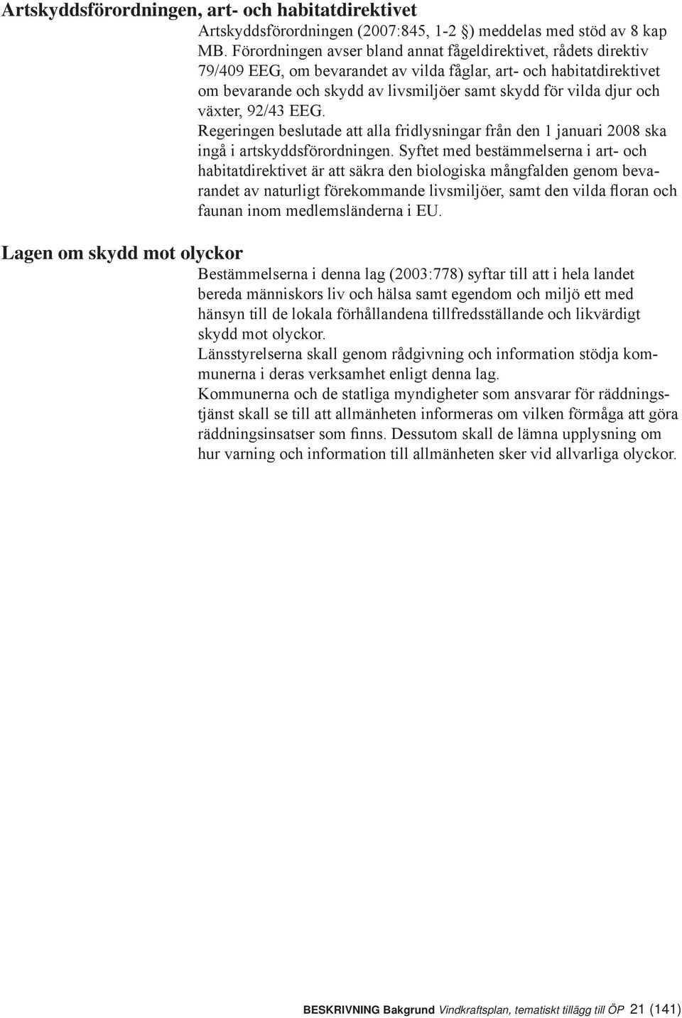 och växter, 92/43 EEG. Regeringen beslutade att alla fridlysningar från den 1 januari 2008 ska ingå i artskyddsförordningen.