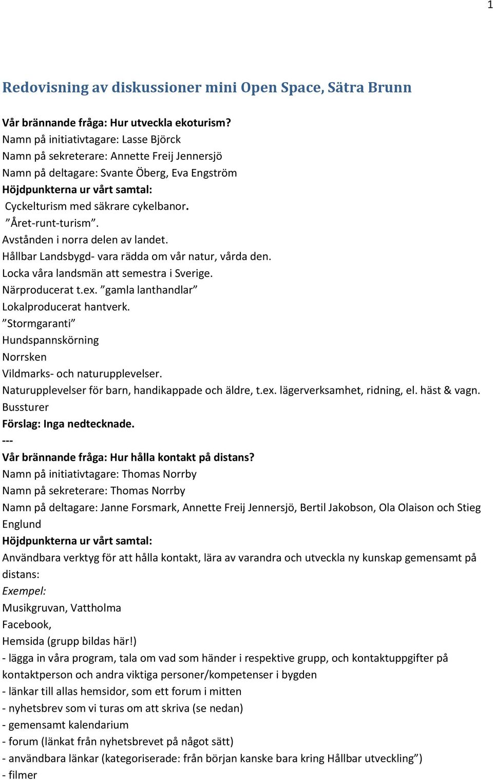 Avstånden i norra delen av landet. Hållbar Landsbygd- vara rädda om vår natur, vårda den. Locka våra landsmän att semestra i Sverige. Närproducerat t.ex. gamla lanthandlar Lokalproducerat hantverk.