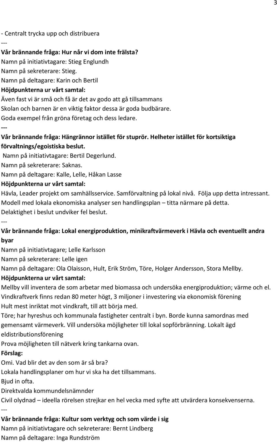 Goda exempel från gröna företag och dess ledare. Vår brännande fråga: Hängrännor istället för stuprör. Helheter istället för kortsiktiga förvaltnings/egoistiska beslut.