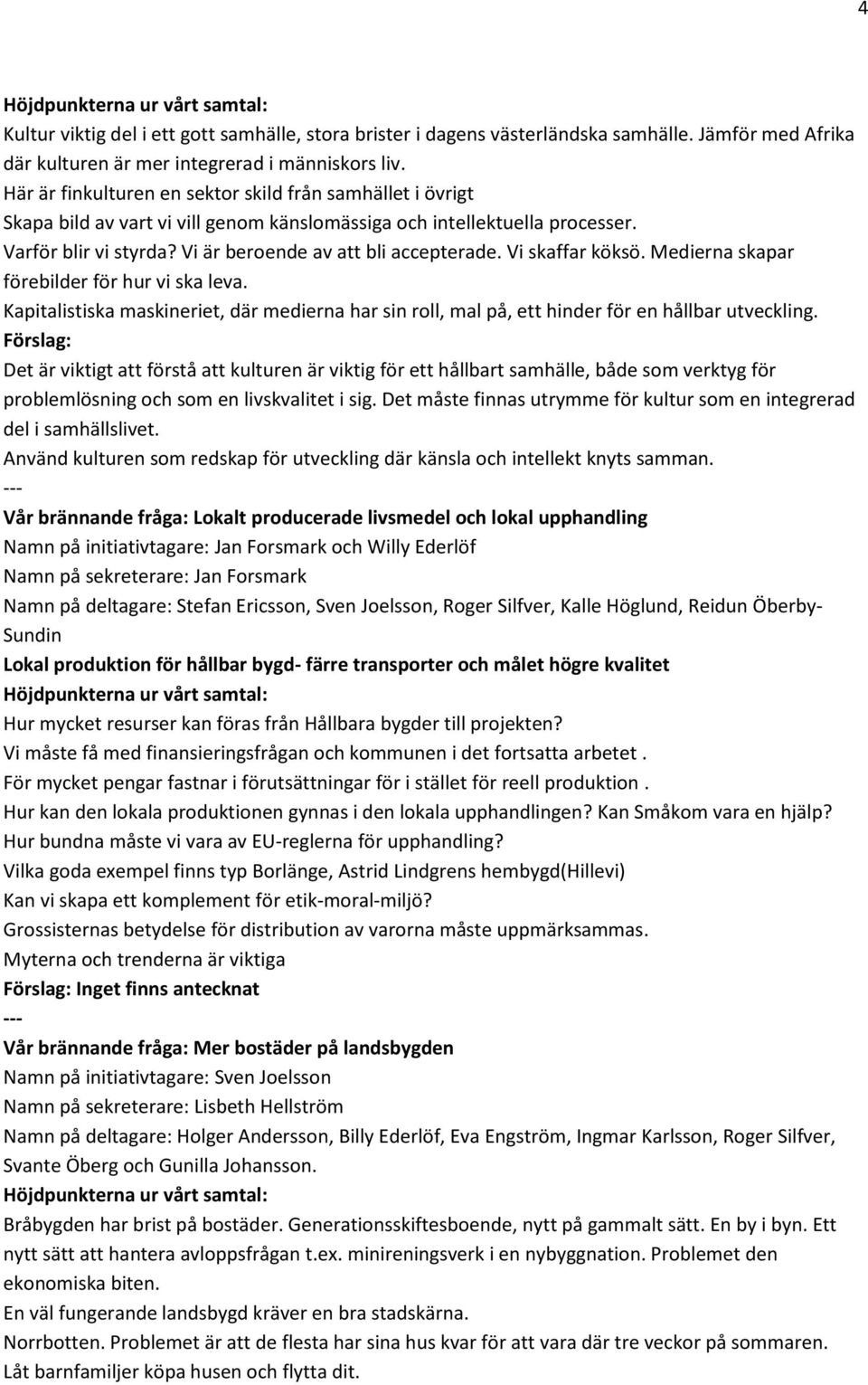 Vi skaffar köksö. Medierna skapar förebilder för hur vi ska leva. Kapitalistiska maskineriet, där medierna har sin roll, mal på, ett hinder för en hållbar utveckling.