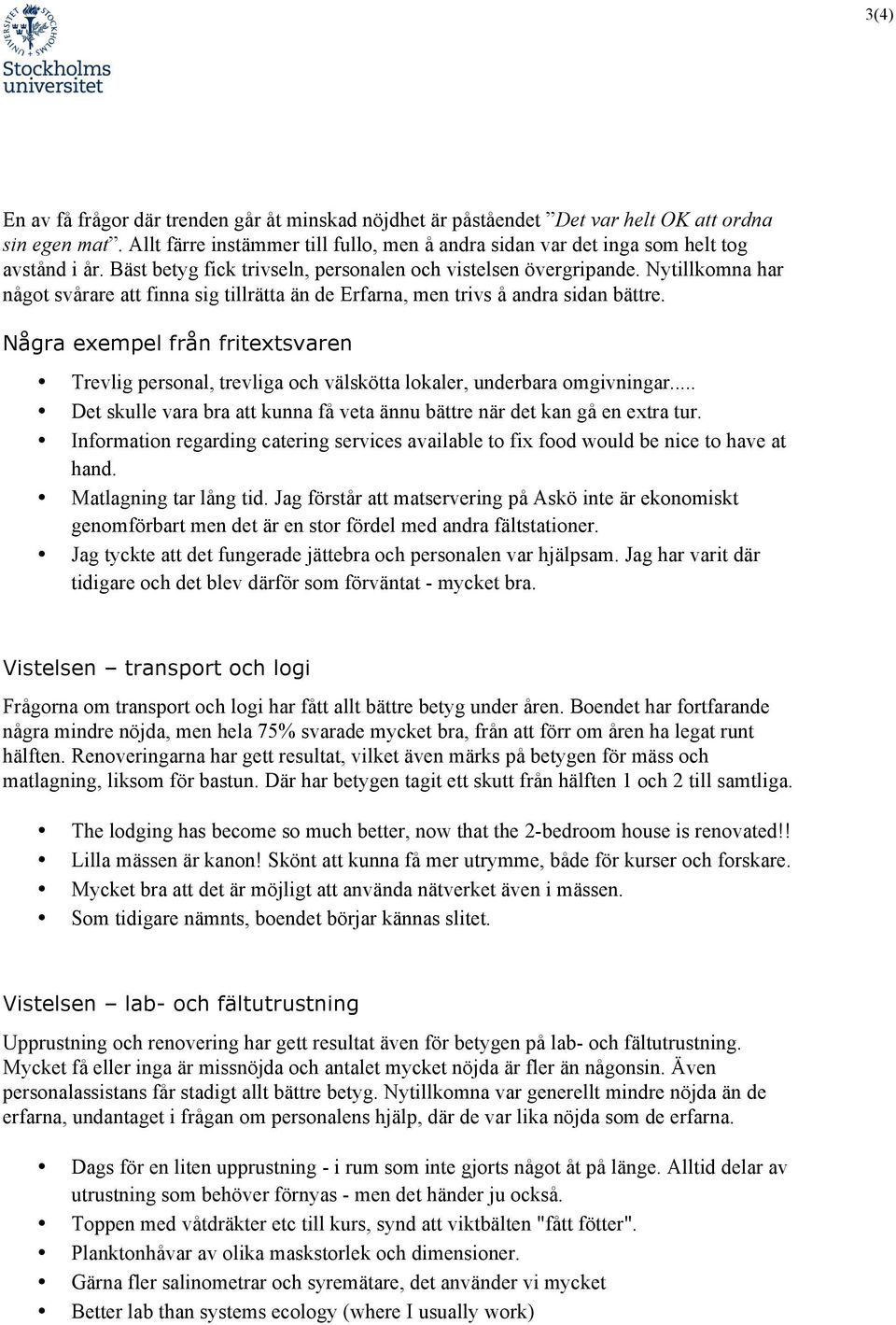 Några exempel från fritextsvaren Trevlig personal, trevliga och välskötta lokaler, underbara omgivningar... Det skulle vara bra att kunna få veta ännu bättre när det kan gå en extra tur.