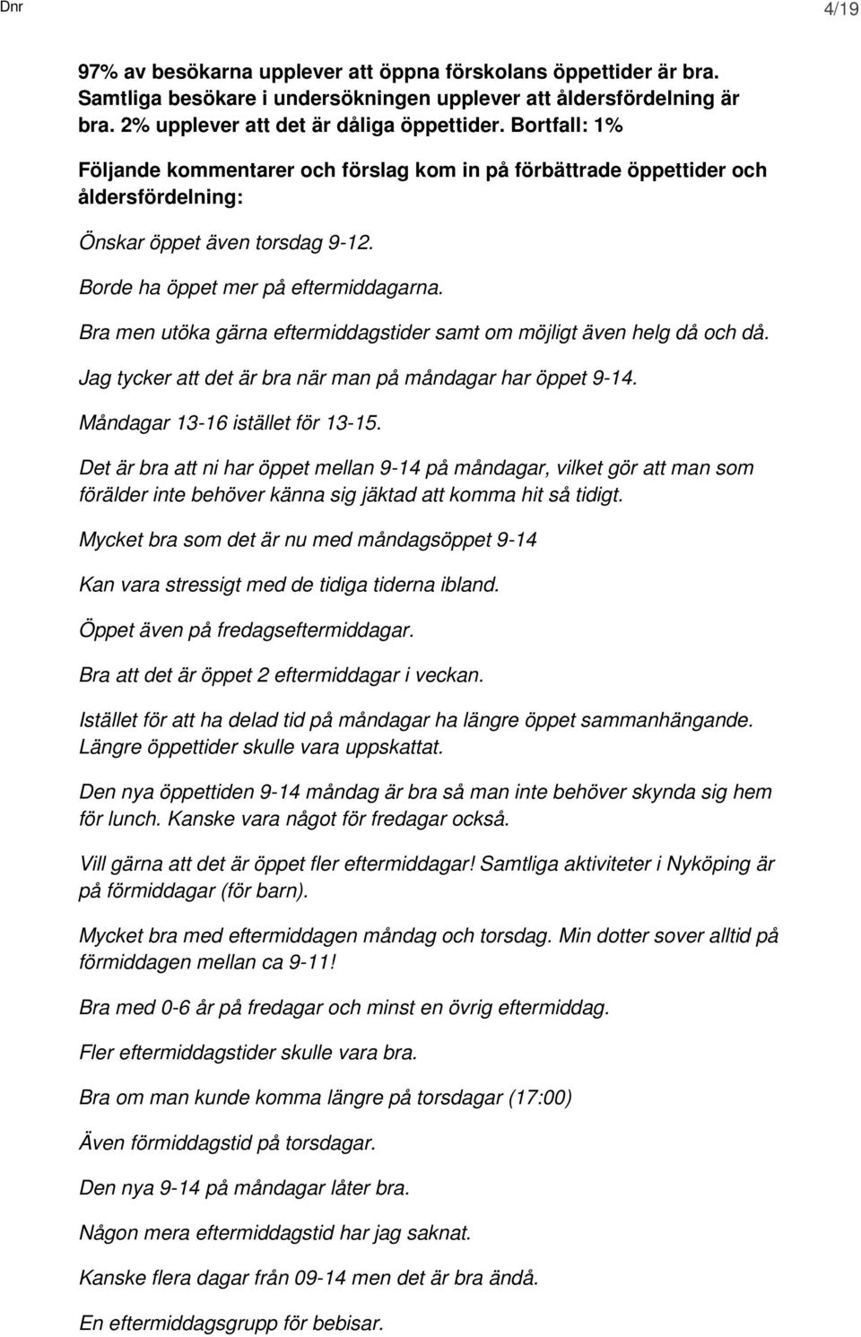 Bra men utöka gärna eftermiddagstider samt om möjligt även helg då och då. Jag tycker att det är bra när man på måndagar har öppet 9-14. Måndagar 13-16 istället för 13-15.