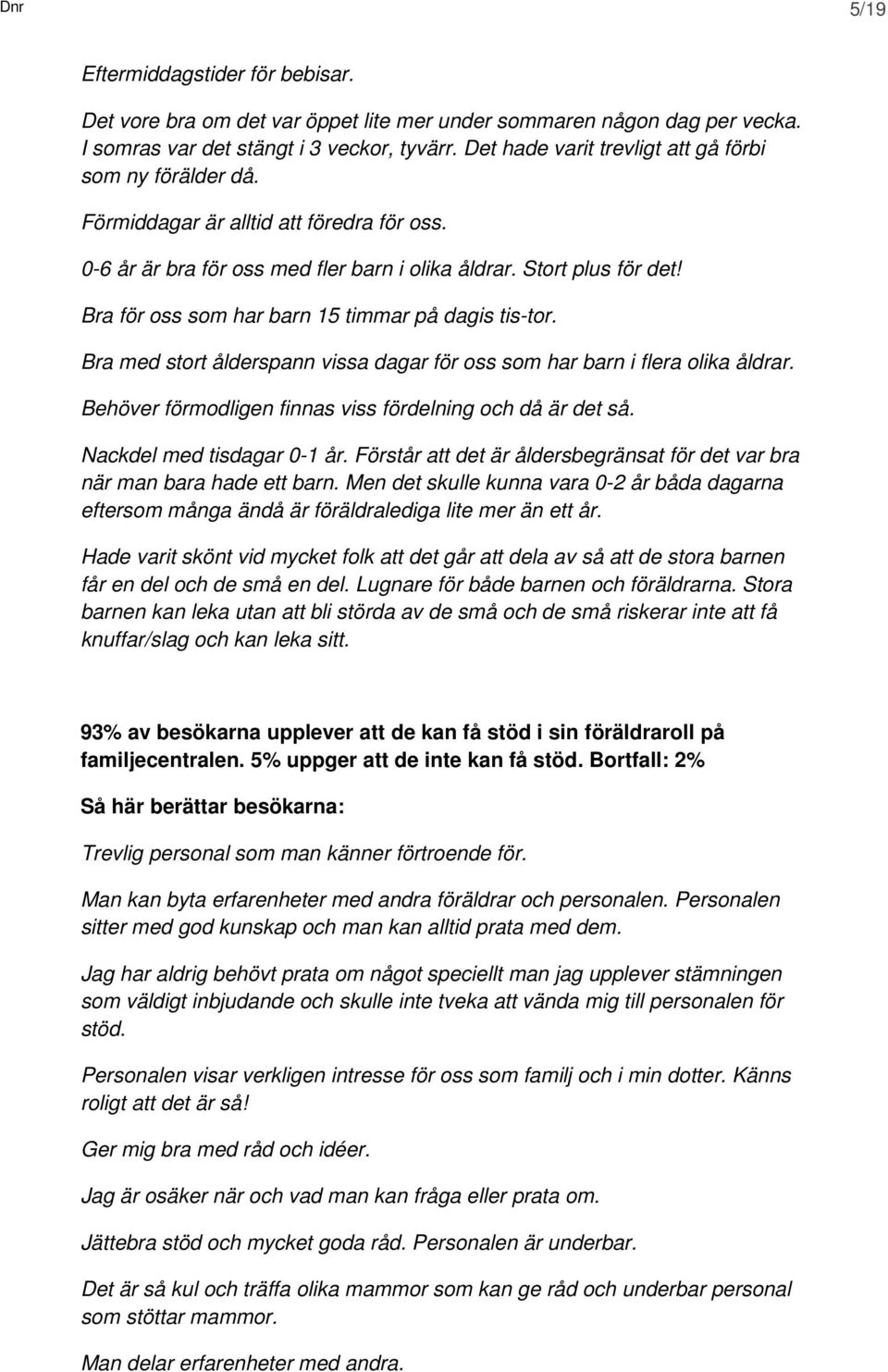 Bra för oss som har barn 15 timmar på dagis tis-tor. Bra med stort ålderspann vissa dagar för oss som har barn i flera olika åldrar. Behöver förmodligen finnas viss fördelning och då är det så.