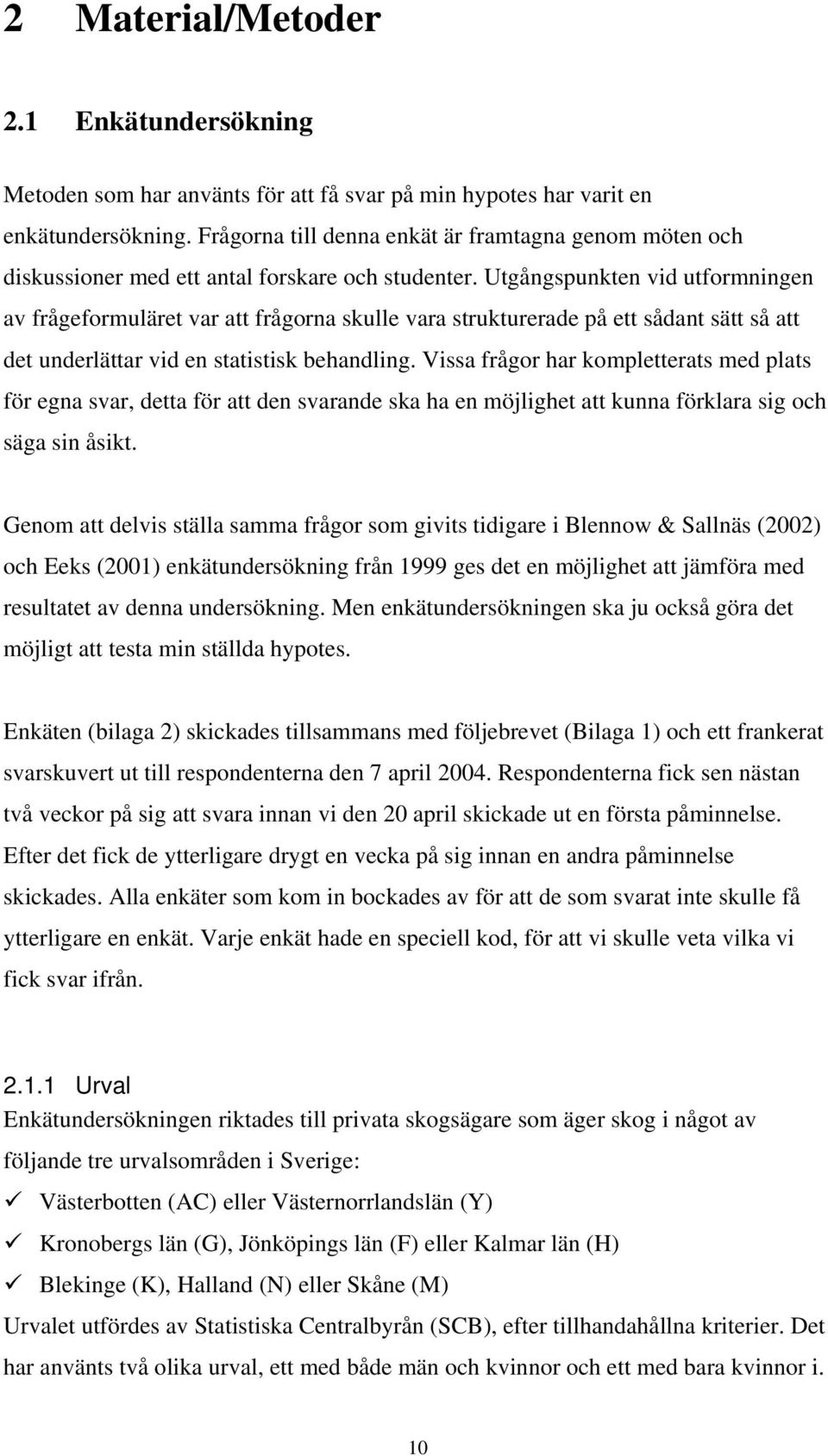 Utgångspunkten vid utformningen av frågeformuläret var att frågorna skulle vara strukturerade på ett sådant sätt så att det underlättar vid en statistisk behandling.