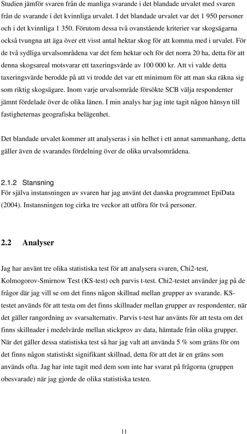 För de två sydliga urvalsområdena var det fem hektar och för det norra 20 ha, detta för att denna skogsareal motsvarar ett taxeringsvärde av 100 000 kr.