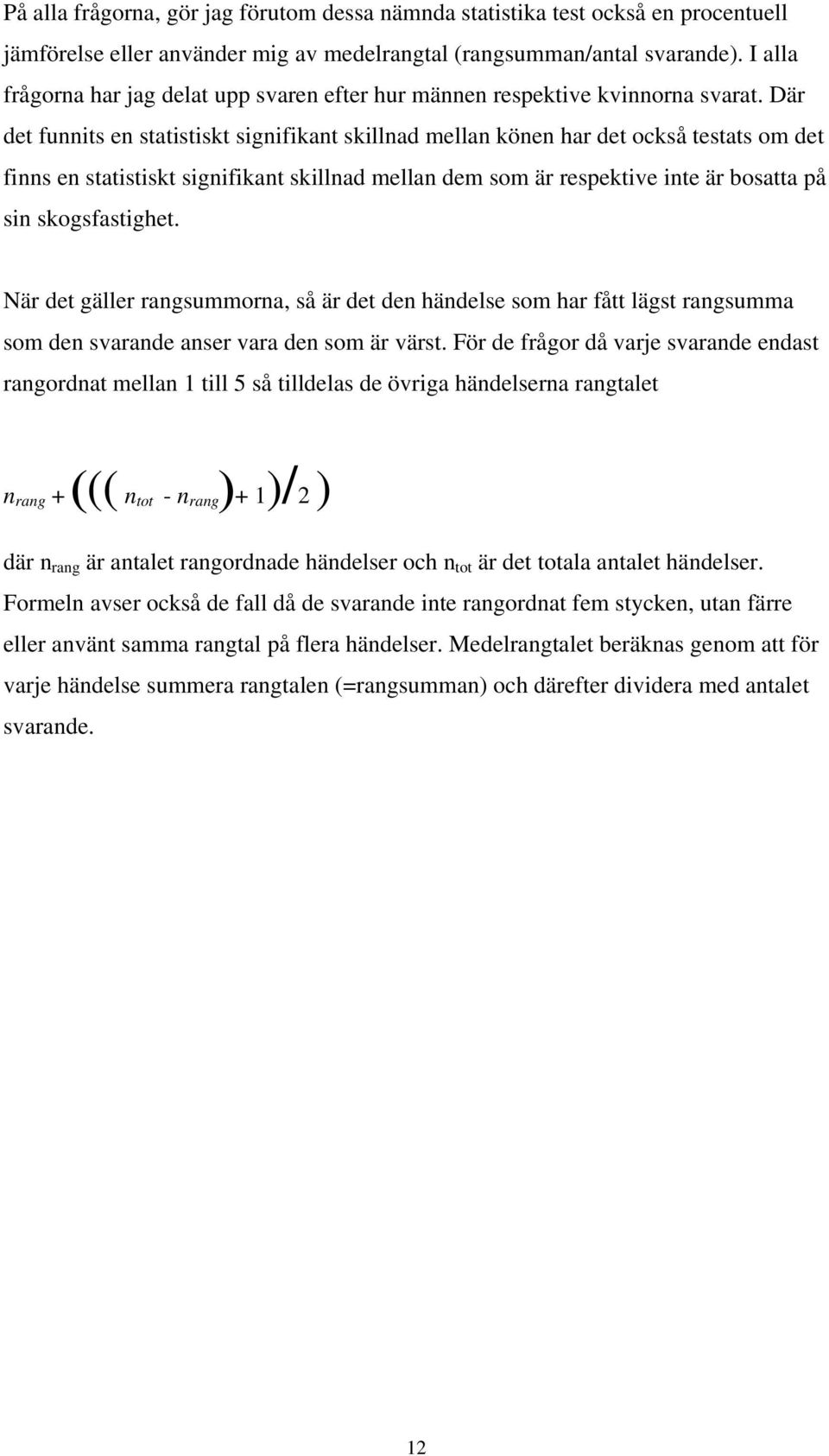 Där det funnits en statistiskt signifikant skillnad mellan könen har det också testats om det finns en statistiskt signifikant skillnad mellan dem som är respektive inte är bosatta på sin