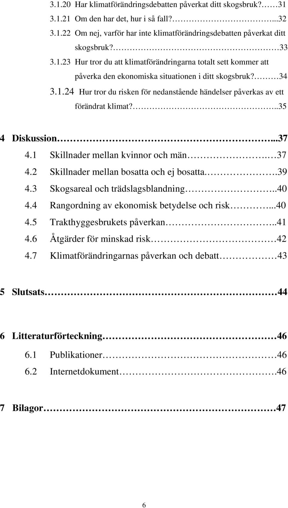 .39 4.3 Skogsareal och trädslagsblandning..40 4.4 Rangordning av ekonomisk betydelse och risk...40 4.5 Trakthyggesbrukets påverkan..41 4.6 Åtgärder för minskad risk 42 4.