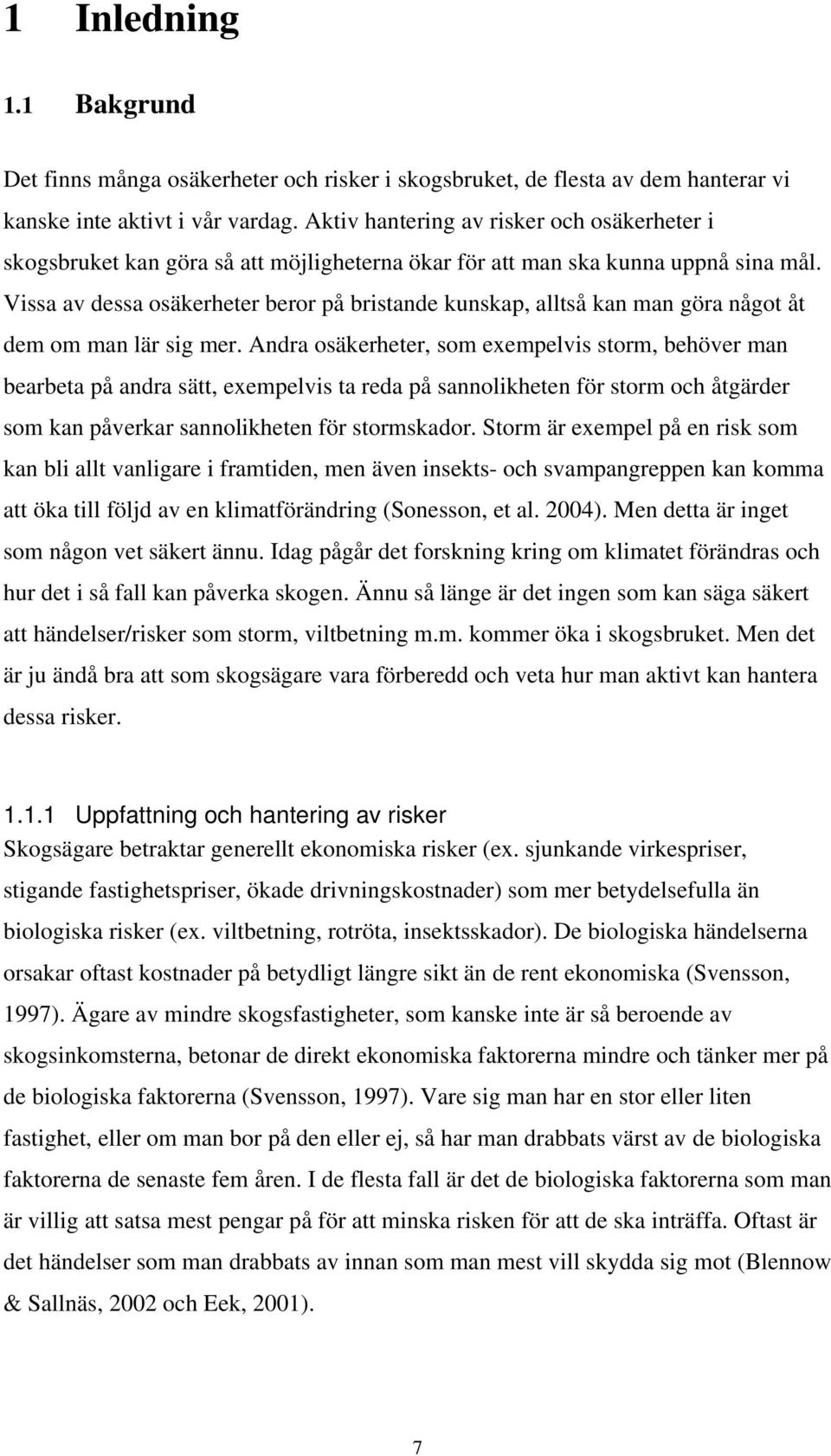 Vissa av dessa osäkerheter beror på bristande kunskap, alltså kan man göra något åt dem om man lär sig mer.